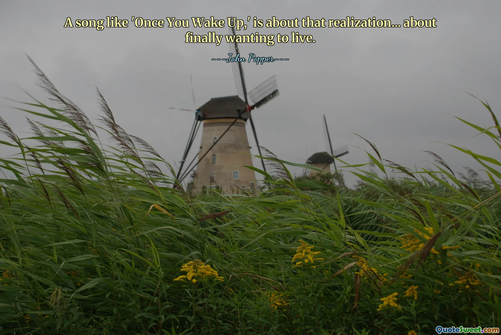 სიმღერა, როგორიცაა "Once You Wake Up", არის ამ რეალიზაციის შესახებ ... საბოლოოდ სიცოცხლის სურვილის შესახებ.