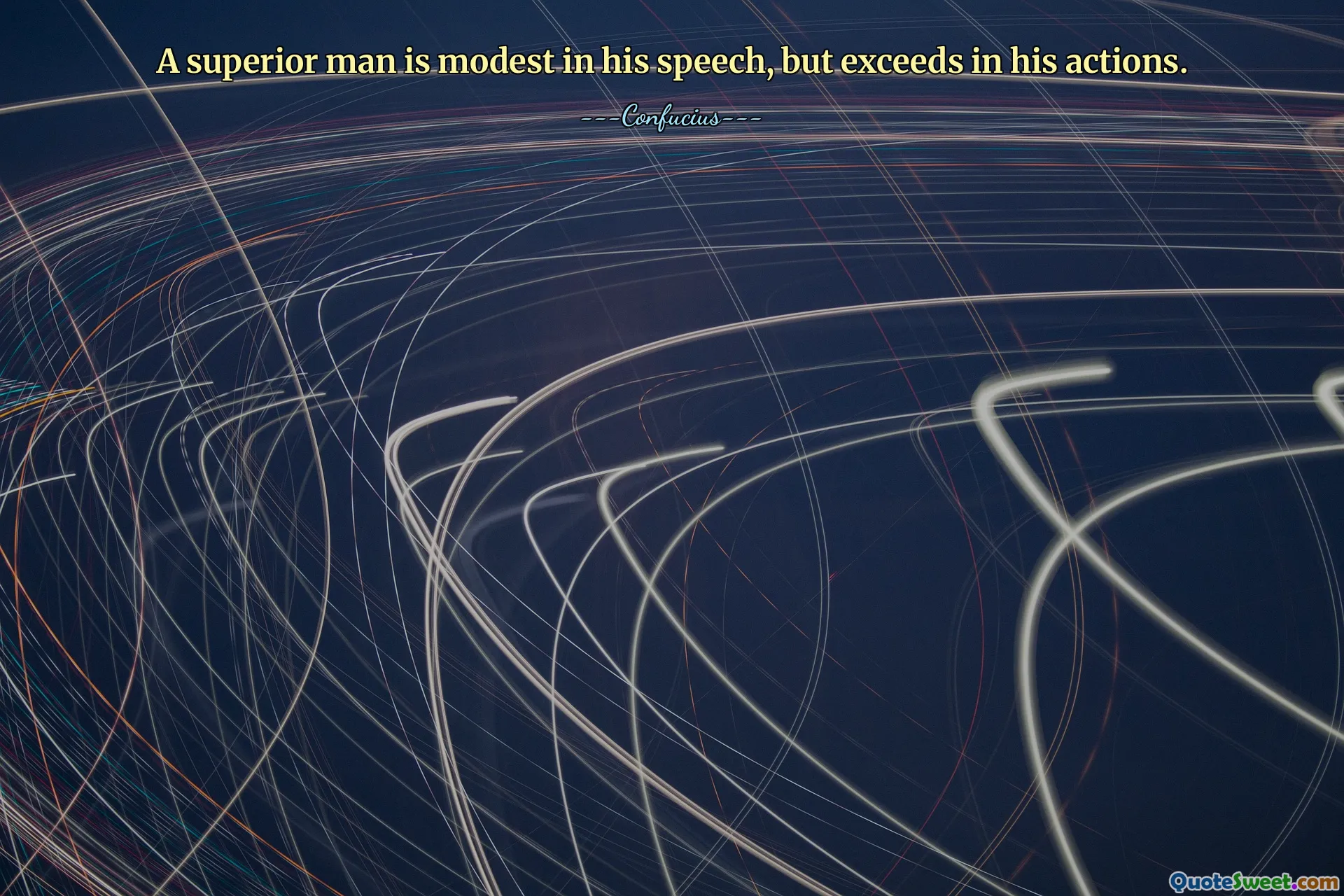 A superior man is modest in his speech, but exceeds in his actions.
