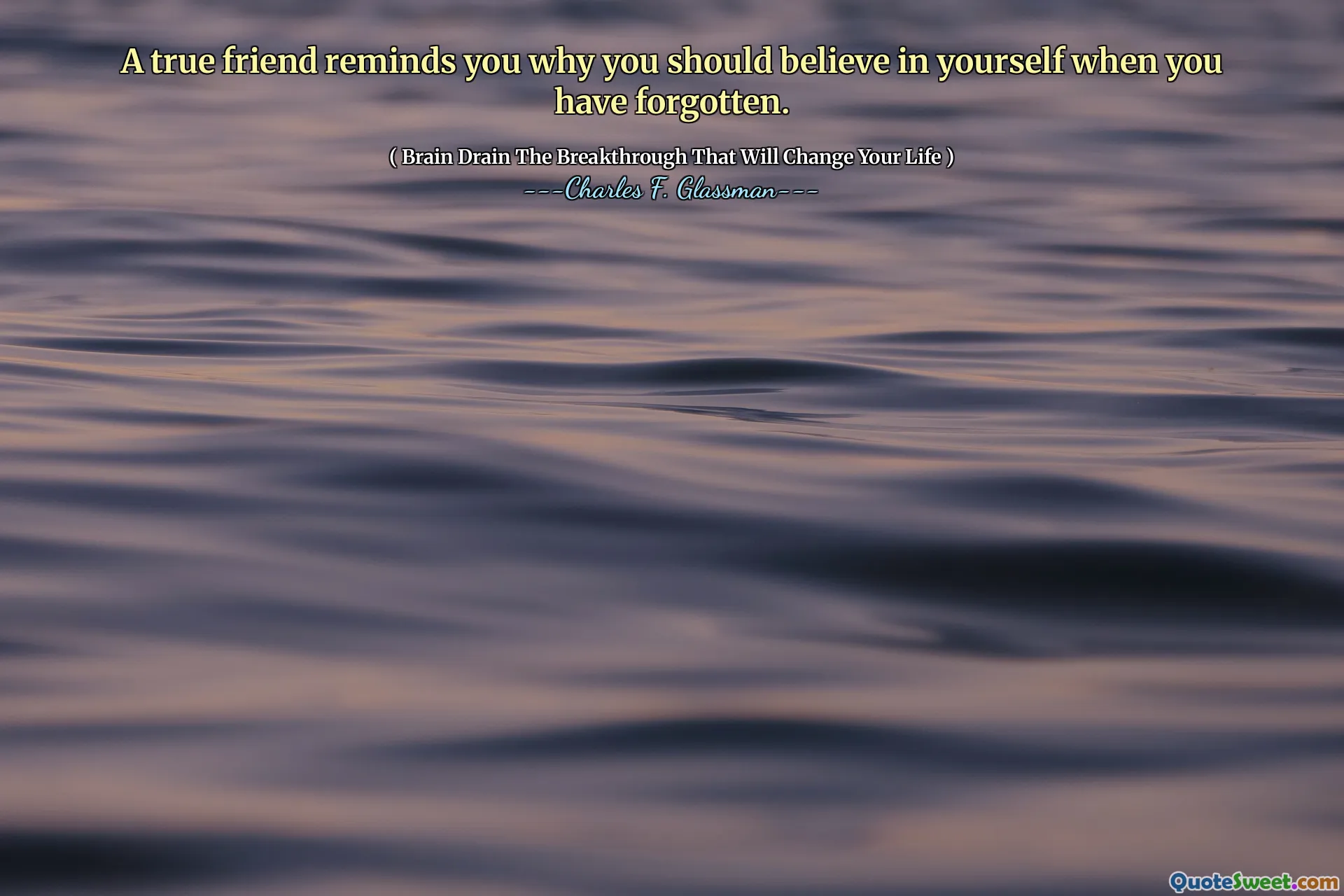 A true friend reminds you why you should believe in yourself when you have forgotten.