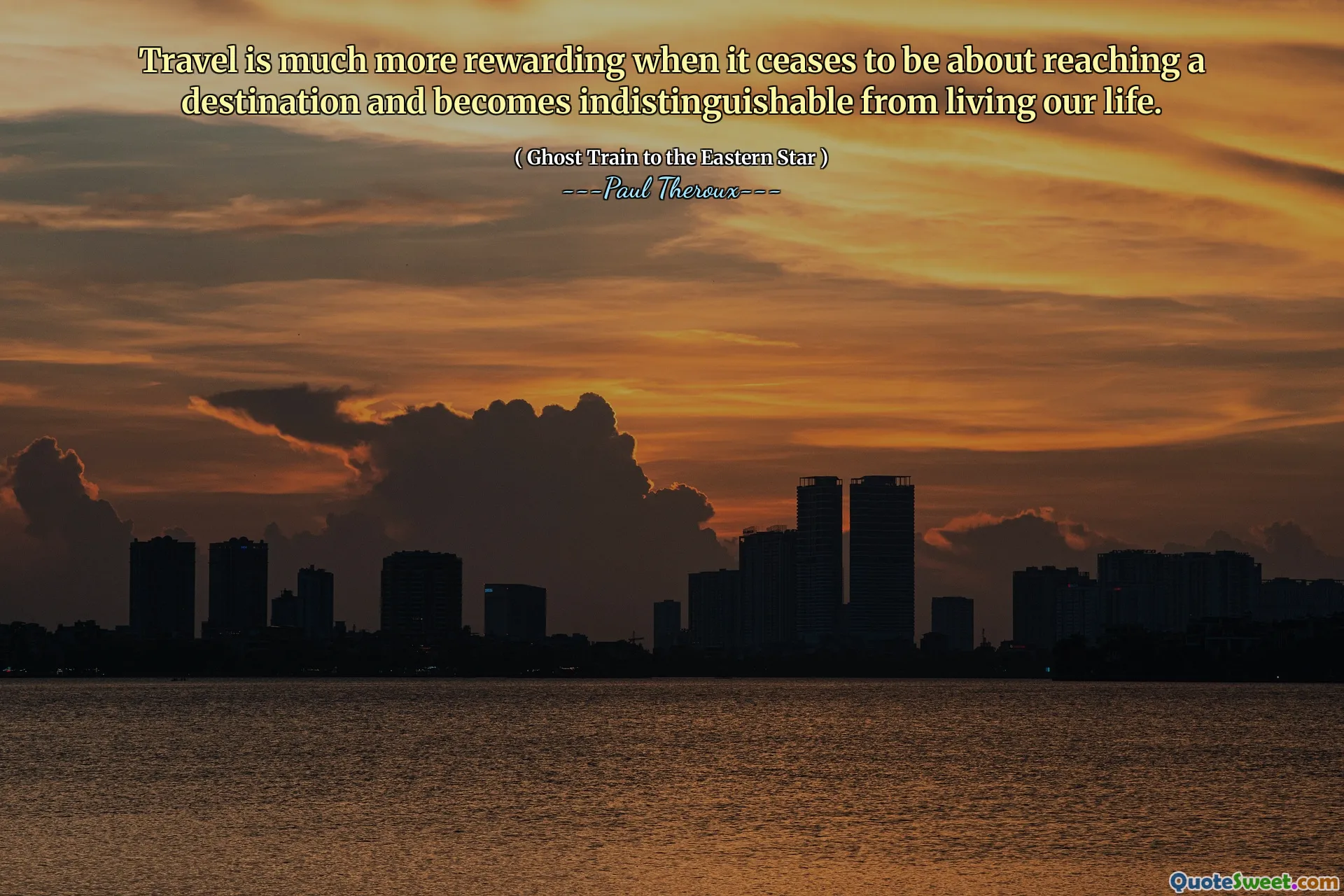 Travel is much more rewarding when it ceases to be about reaching a destination and becomes indistinguishable from living our life.