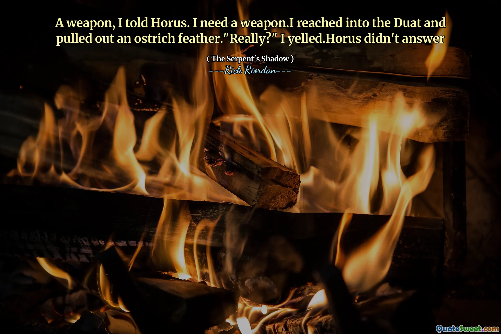 A weapon, I told Horus. I need a weapon.I reached into the Duat and pulled out an ostrich feather."Really?" I yelled.Horus didn't answer