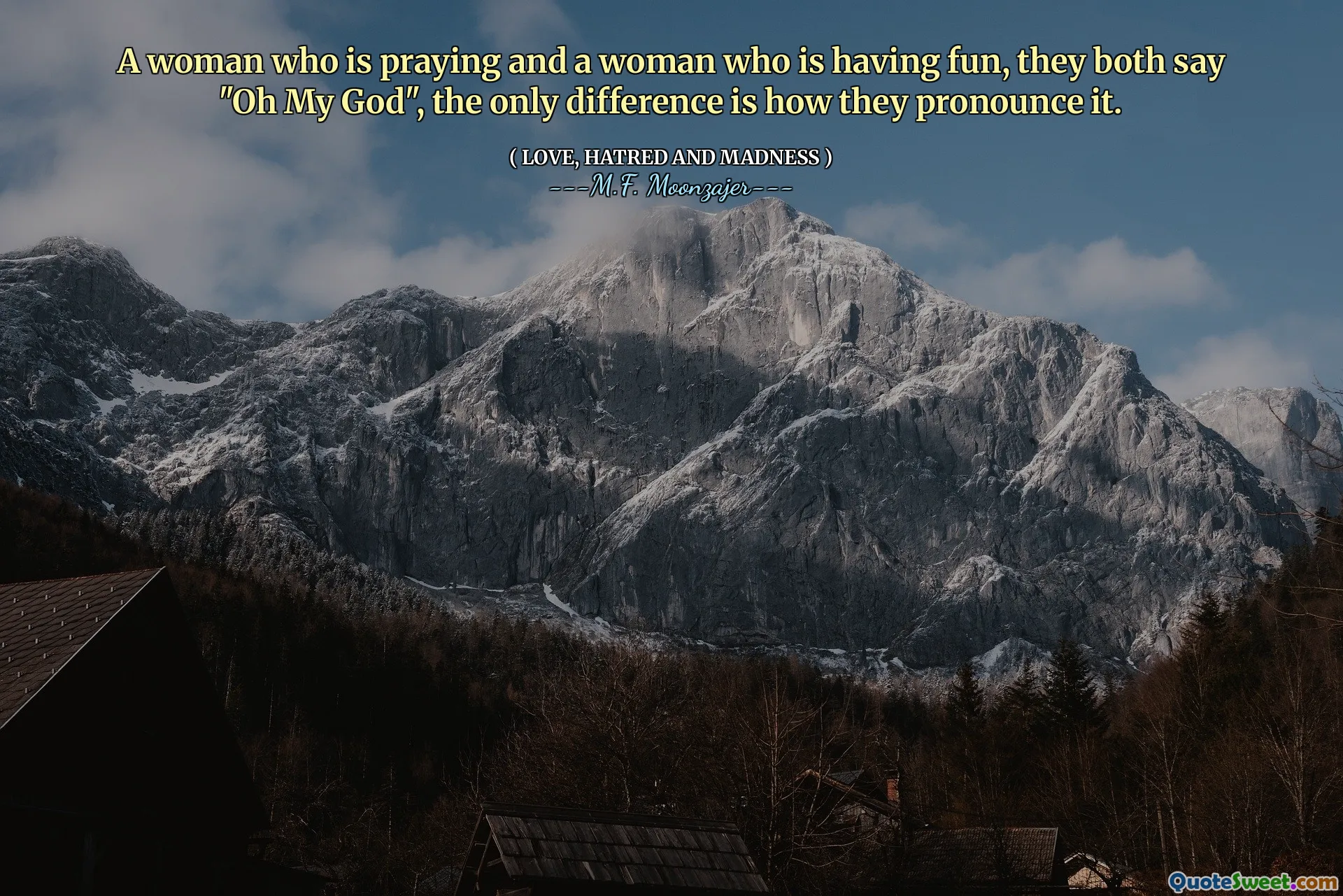 A woman who is praying and a woman who is having fun, they both say "Oh My God", the only difference is how they pronounce it.