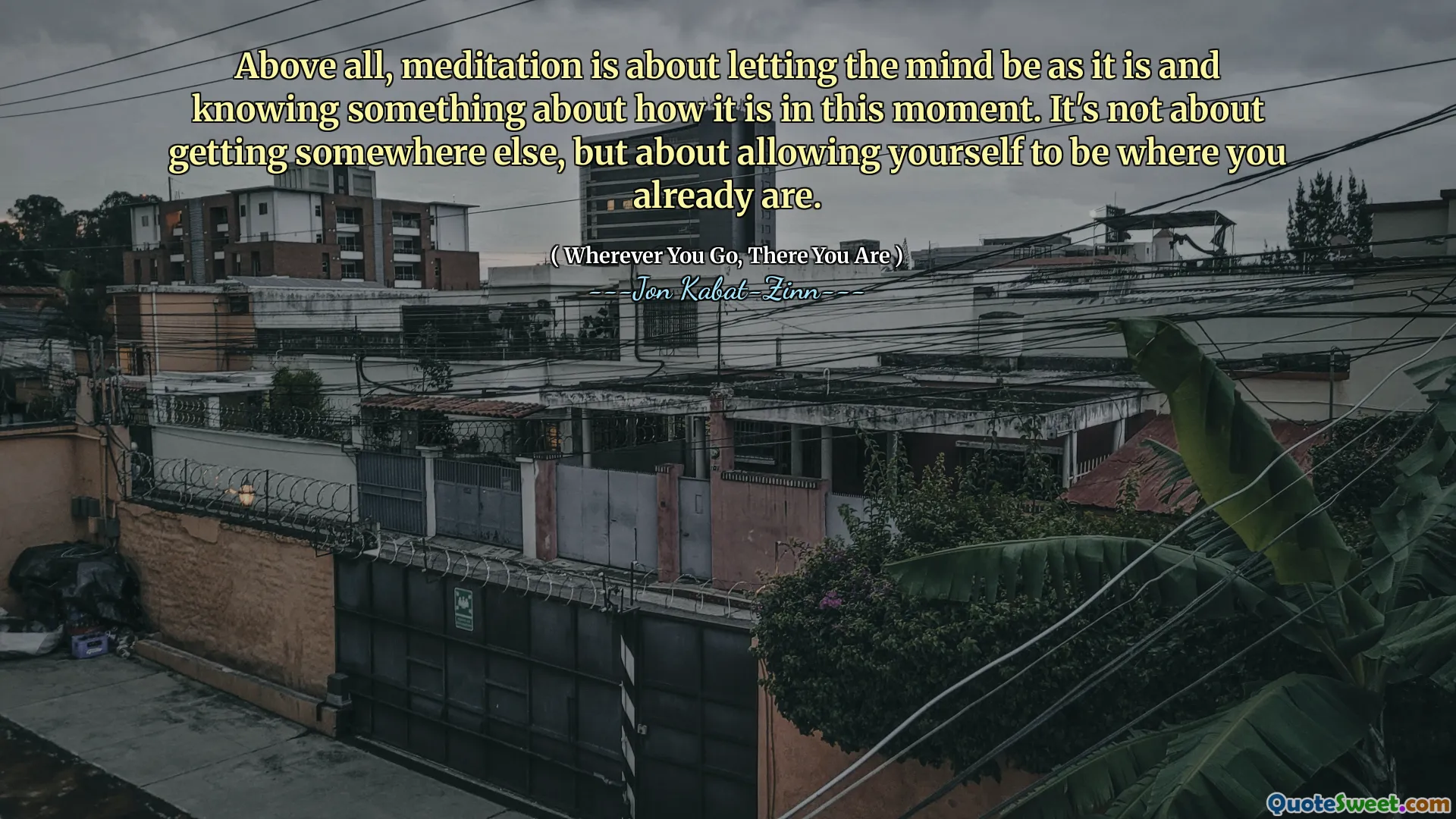 Above all, meditation is about letting the mind be as it is and knowing something about how it is in this moment. It's not about getting somewhere else, but about allowing yourself to be where you already are.
