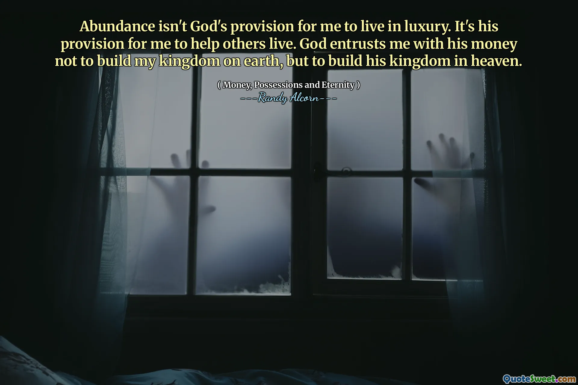 Abundance isn't God's provision for me to live in luxury. It's his provision for me to help others live. God entrusts me with his money not to build my kingdom on earth, but to build his kingdom in heaven.