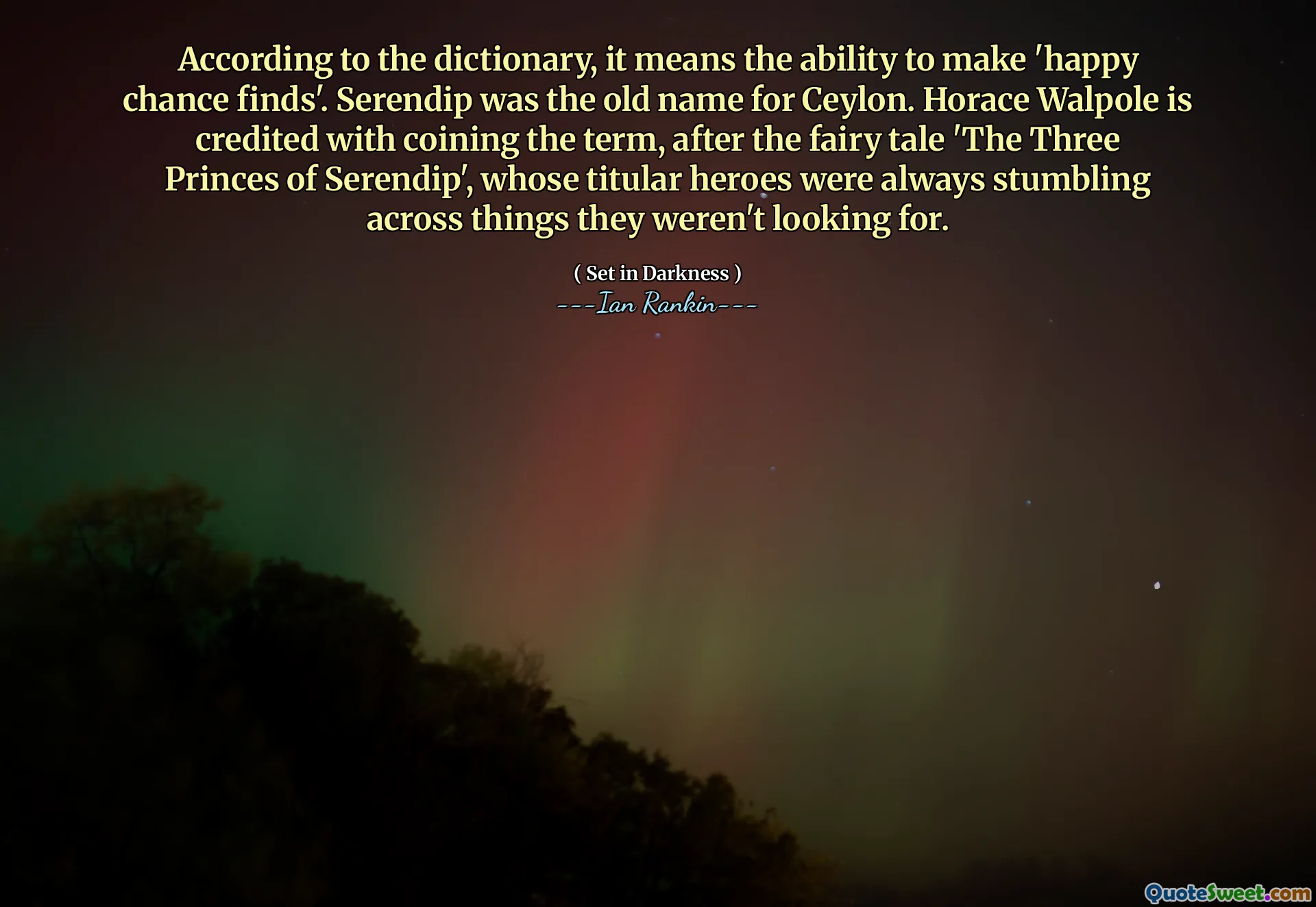 According to the dictionary, it means the ability to make 'happy chance finds'. Serendip was the old name for Ceylon. Horace Walpole is credited with coining the term, after the fairy tale 'The Three Princes of Serendip', whose titular heroes were always stumbling across things they weren't looking for.