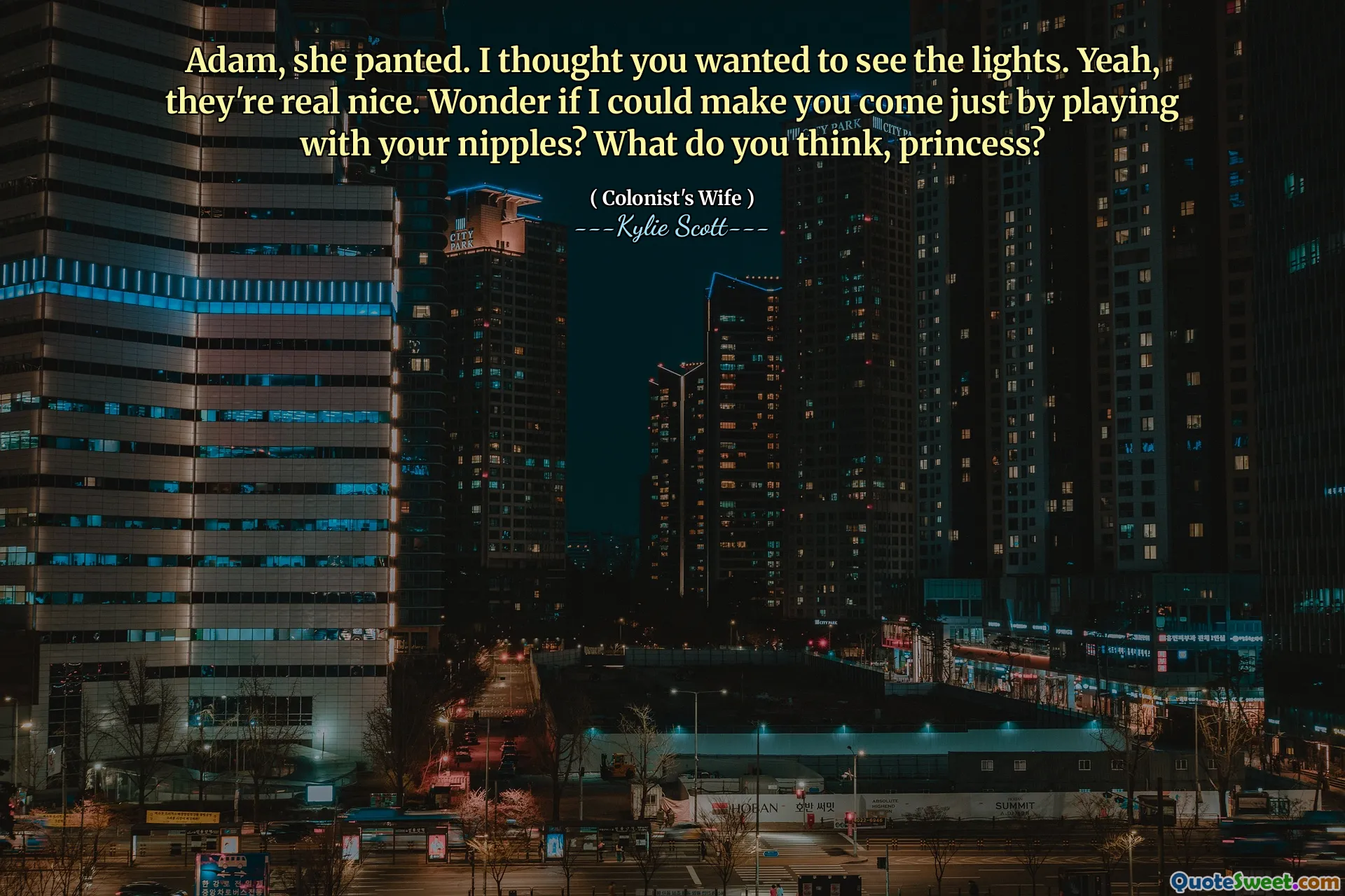 Adam, a gâfâit. Am crezut că vrei să vezi luminile. Da, sunt foarte drăguți. Mă întreb dacă te -aș putea face să vii doar jucându -te cu sfarcurile tale? Ce crezi, prințesă?