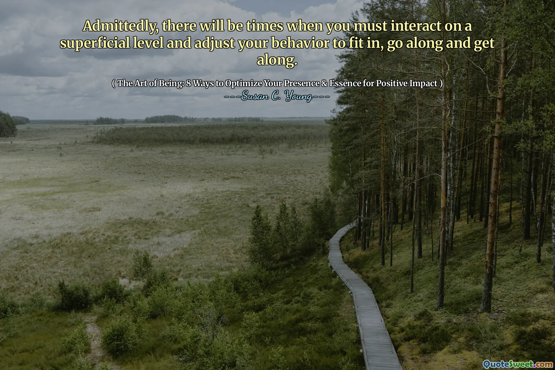 Admittedly, there will be times when you must interact on a superficial level and adjust your behavior to fit in, go along and get along.