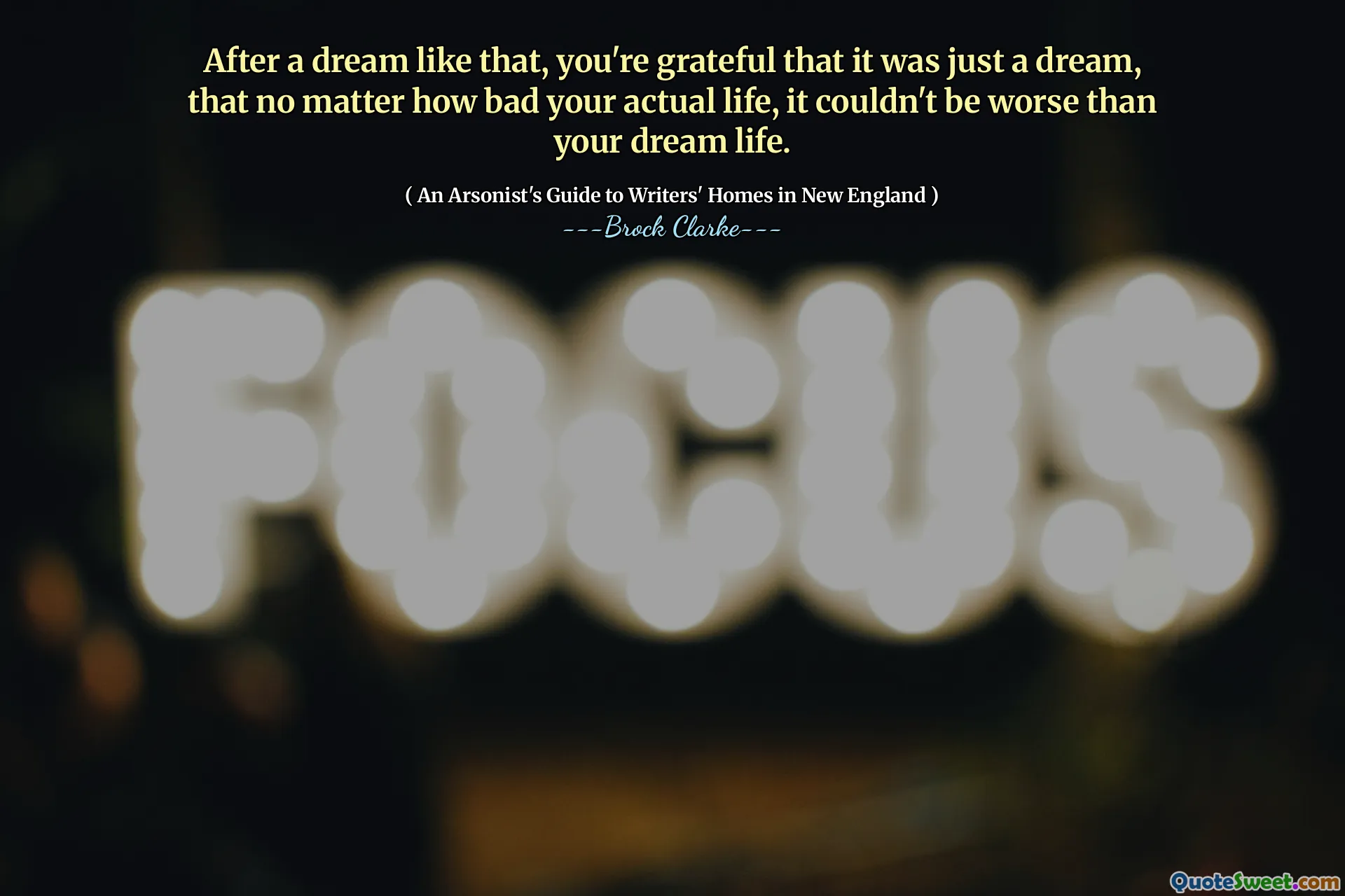 After a dream like that, you're grateful that it was just a dream, that no matter how bad your actual life, it couldn't be worse than your dream life.
