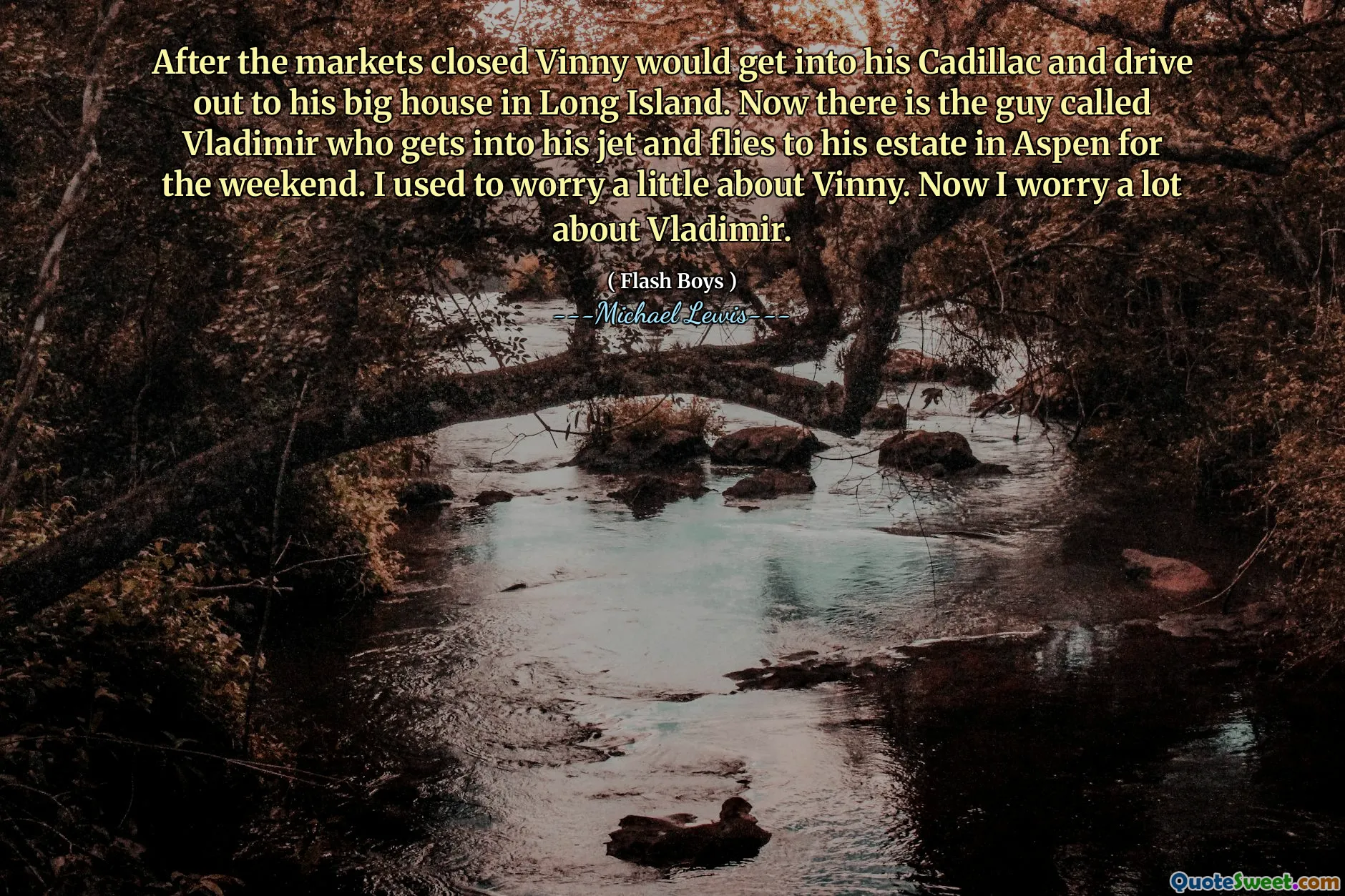 Po zamknięciu rynków Vinny dostał się do swojego Cadillaca i pojechał do swojego dużego domu na Long Island. Teraz jest facet o imieniu Vladimir, który wsiada do odrzutowca i leci do swojej posiadłości w Aspen na weekend. Martwiłem się trochę o Vinny'ego. Teraz bardzo się martwię o Władimira.