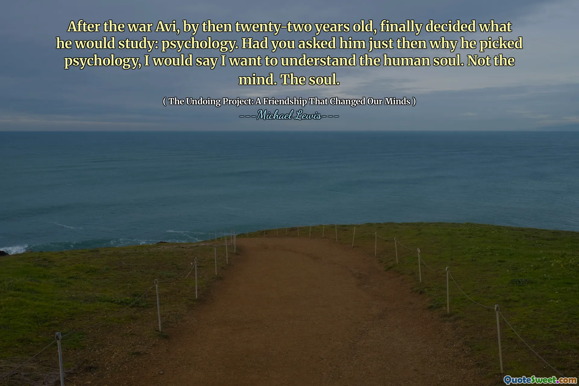 After the war Avi, by then twenty-two years old, finally decided what he would study: psychology. Had you asked him just then why he picked psychology, I would say I want to understand the human soul. Not the mind. The soul.