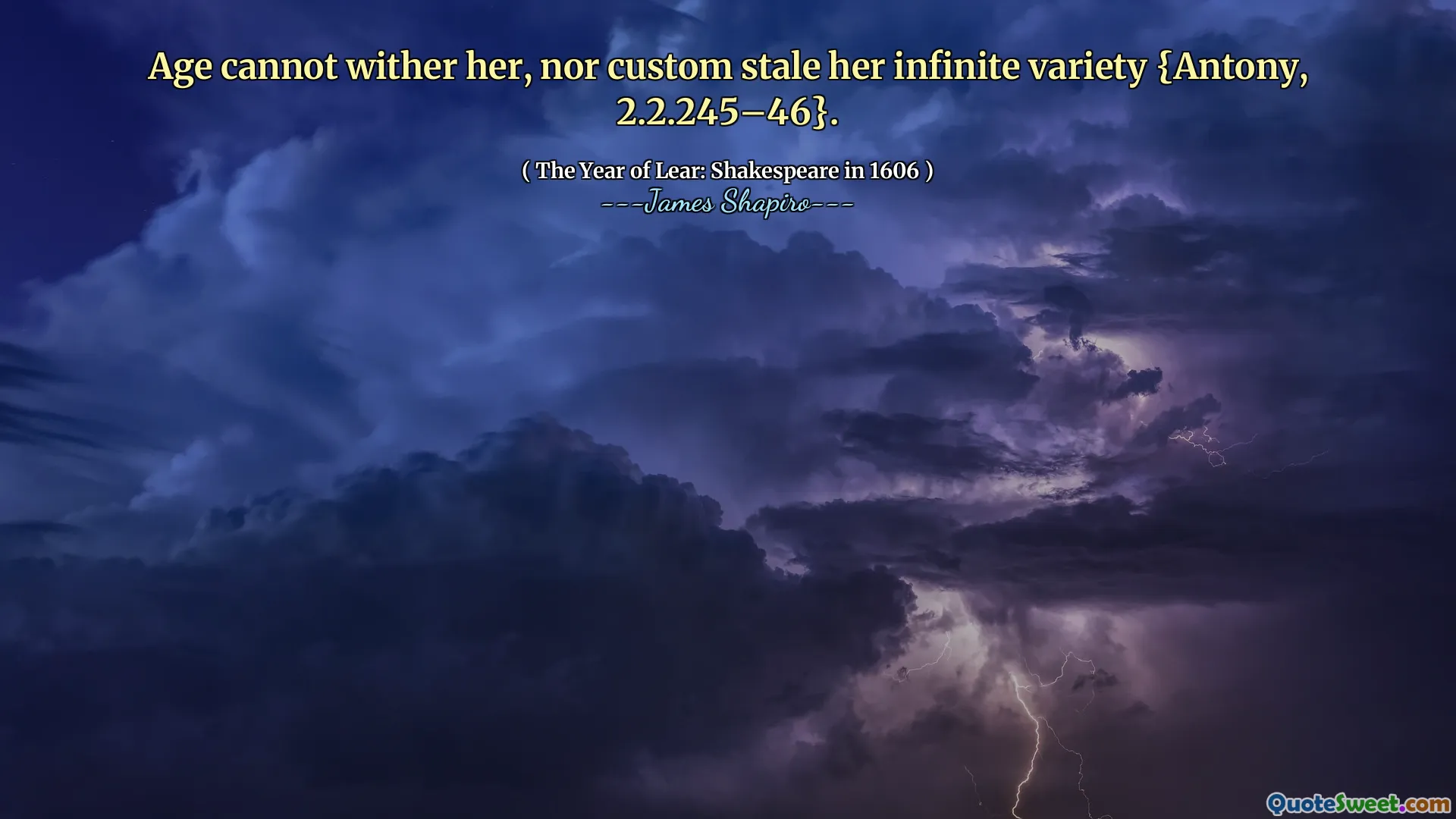 Age cannot wither her, nor custom stale her infinite variety {Antony, 2.2.245–46}.