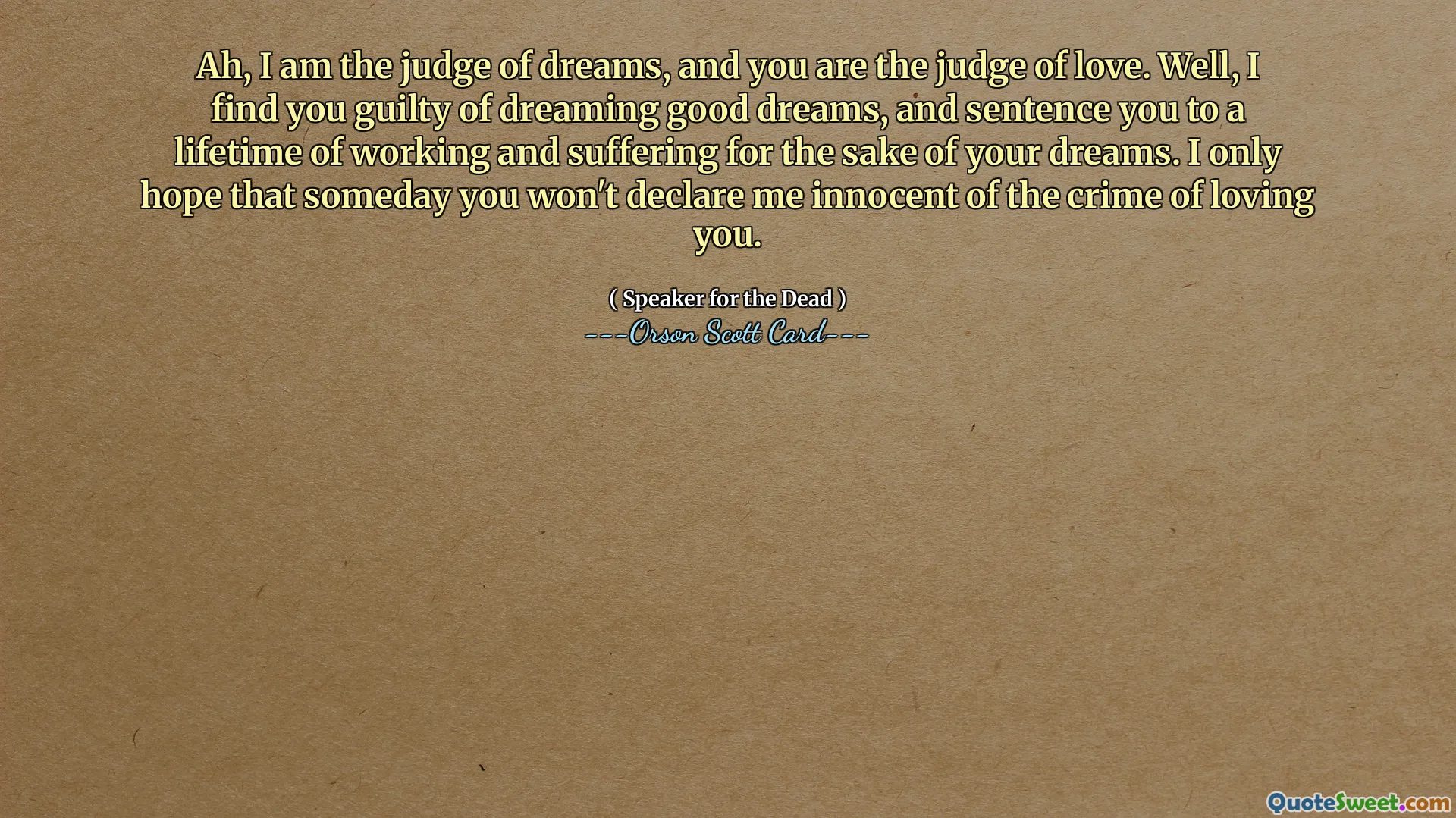 Ah, ich bin der Richter der Träume, und du bist der Richter der Liebe. Nun, ich halte Sie für schuldig, gute Träume zu träumen, und verurteile Sie zu lebenslanger Arbeit und Leiden für Ihre Träume. Ich hoffe nur, dass du mich eines Tages nicht für unschuldig erklären wirst, weil ich dich geliebt habe.