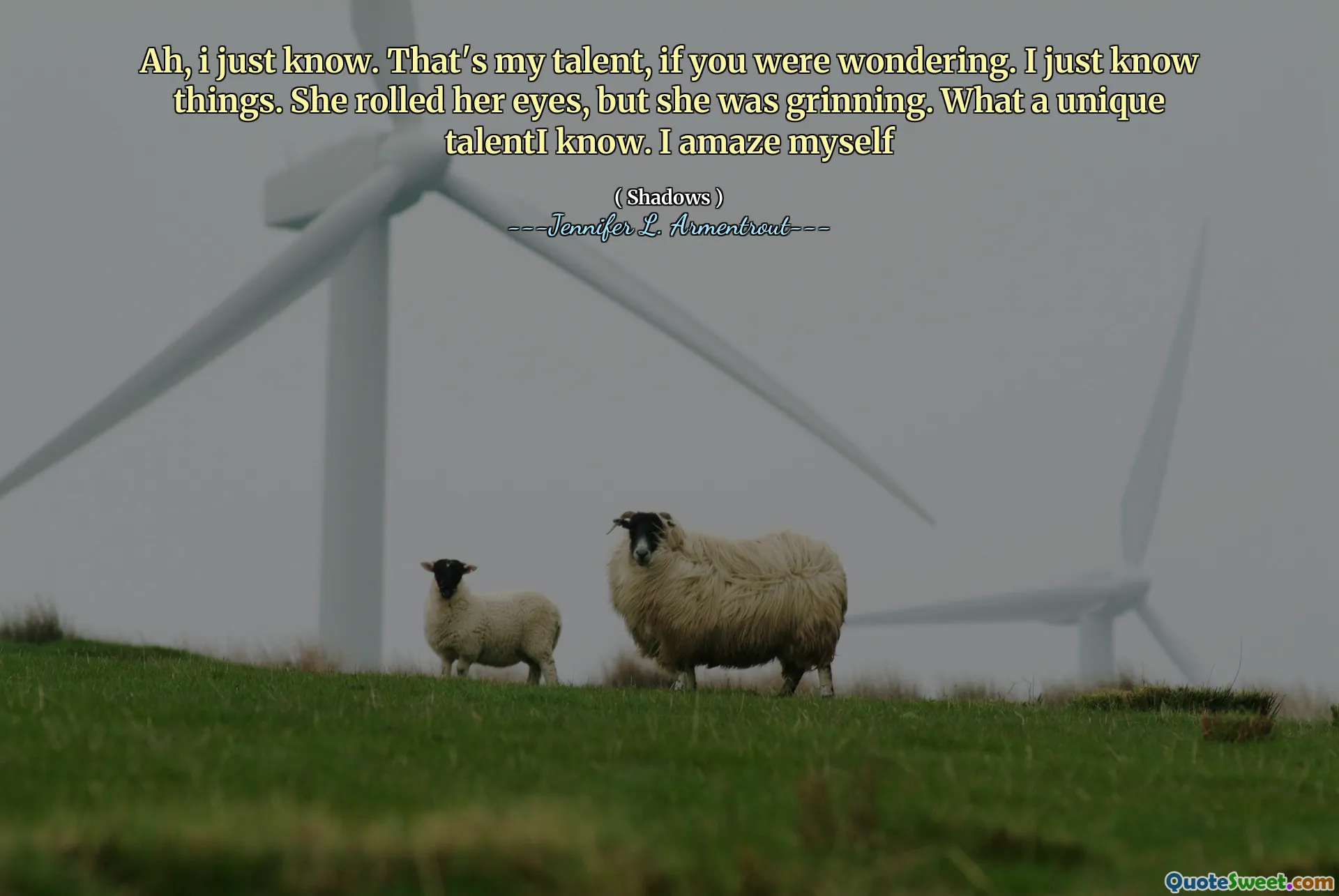 Ah, i just know. That's my talent, if you were wondering. I just know things. She rolled her eyes, but she was grinning. What a unique talentI know. I amaze myself