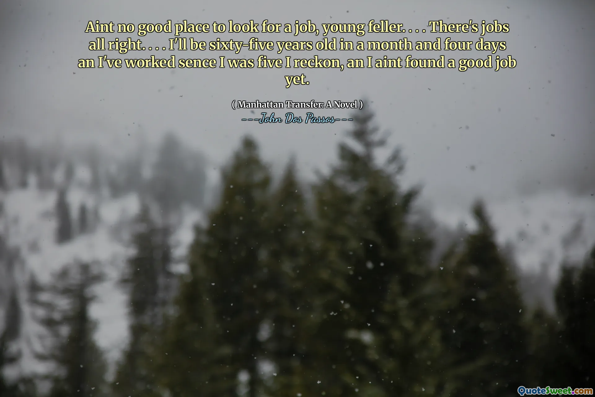 Není dobré místo pro hledání práce, Young Feller. . . . Jsou tu práce v pořádku. . . . Za měsíc mi bude šedesát pět let a čtyři dny jsem pracoval, byl mi pět, domníval jsem se, zatím jsem nenašel dobrou práci.