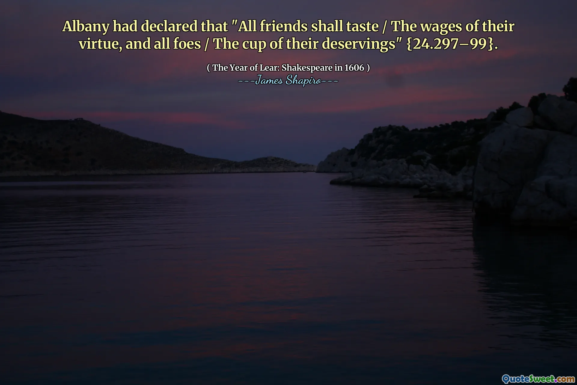 Albany had declared that "All friends shall taste / The wages of their virtue, and all foes / The cup of their deservings" {24.297–99}.