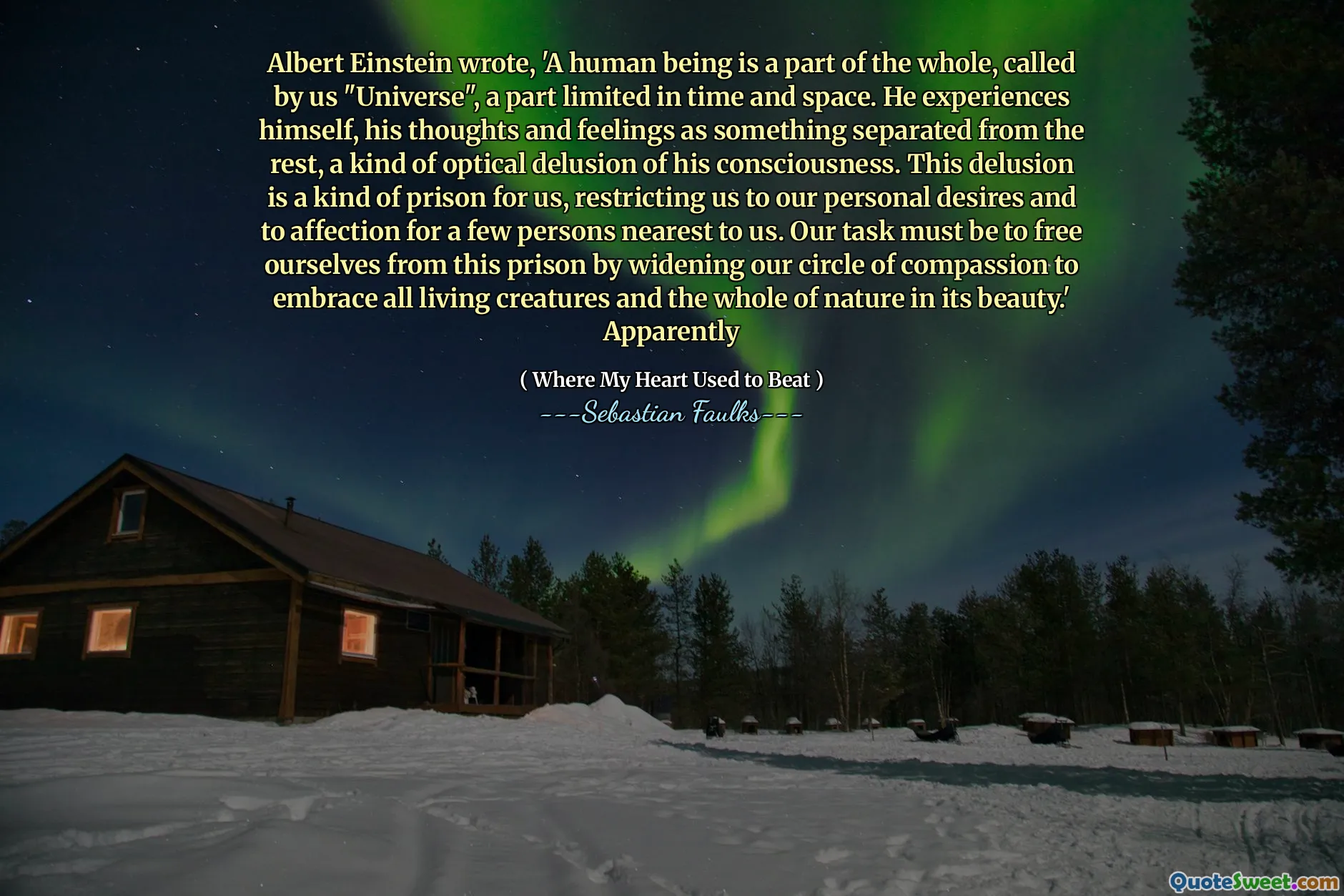 阿尔伯特·爱因斯坦（Albert Einstein）写道：“一个人是整体的一部分，被我们“宇宙”称为“宇宙”，这是有限的时间和空间的一部分。他经历了自己，自己的思想和感情是与其他人分开的事物，这是对他的意识的一种光学幻想。这种妄想对我们来说是一种监狱，将我们限制在我们的个人欲望和对与我们最近的几个人的感情中。我们的任务必须是通过扩大我们的同情心圈子来拥抱所有生物和整个大自然，以使自己摆脱这一监狱。”显然