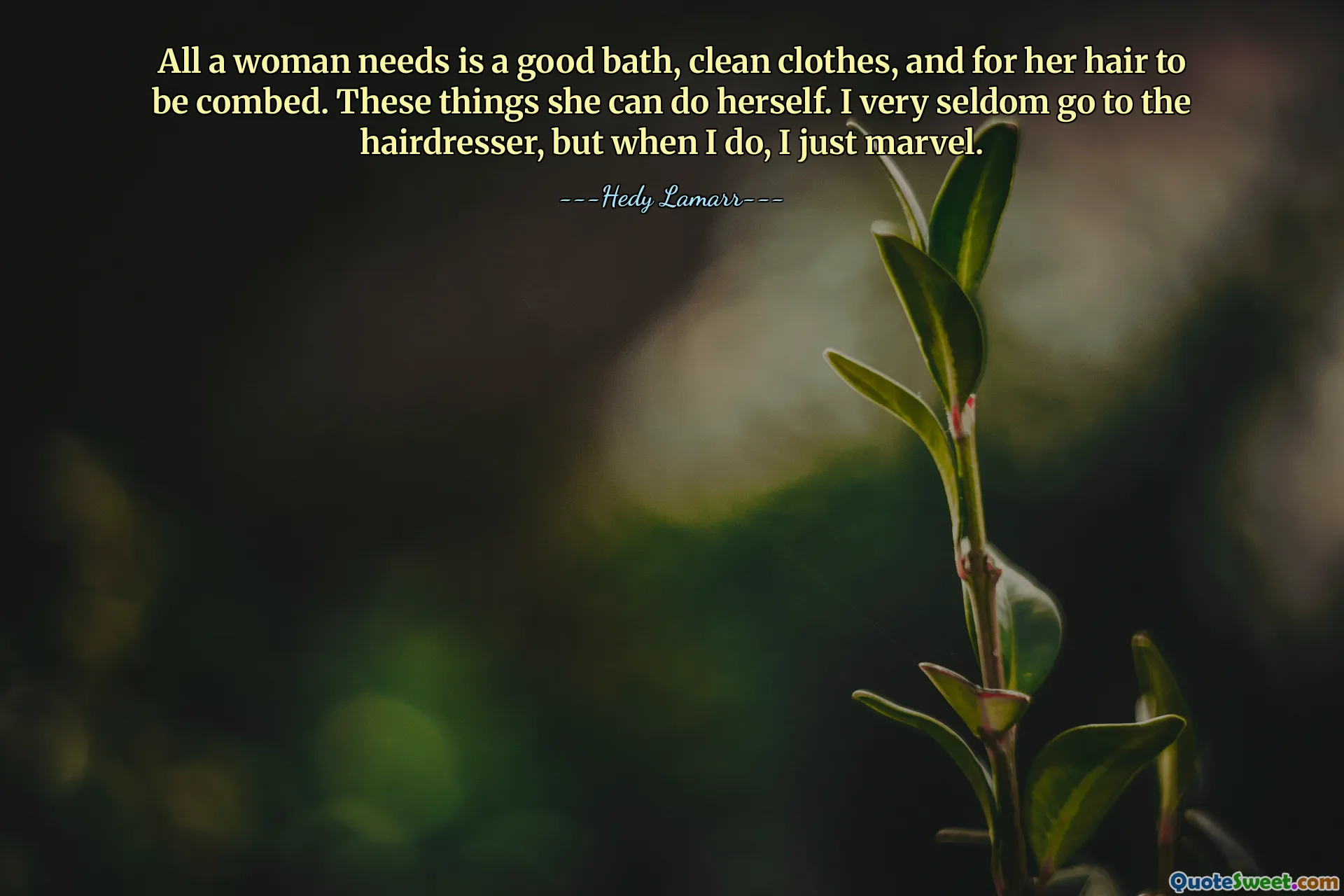All a woman needs is a good bath, clean clothes, and for her hair to be combed. These things she can do herself. I very seldom go to the hairdresser, but when I do, I just marvel.