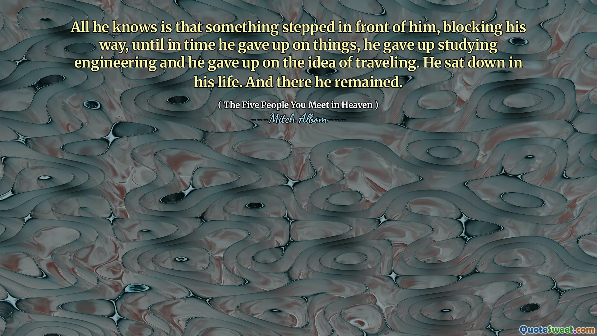 Allt han vet är att något steg framför honom, blockerade sig, tills han gav upp saker, han gav upp att studera teknik och han gav upp idén att resa. Han satte sig i sitt liv. Och där stannade han kvar.