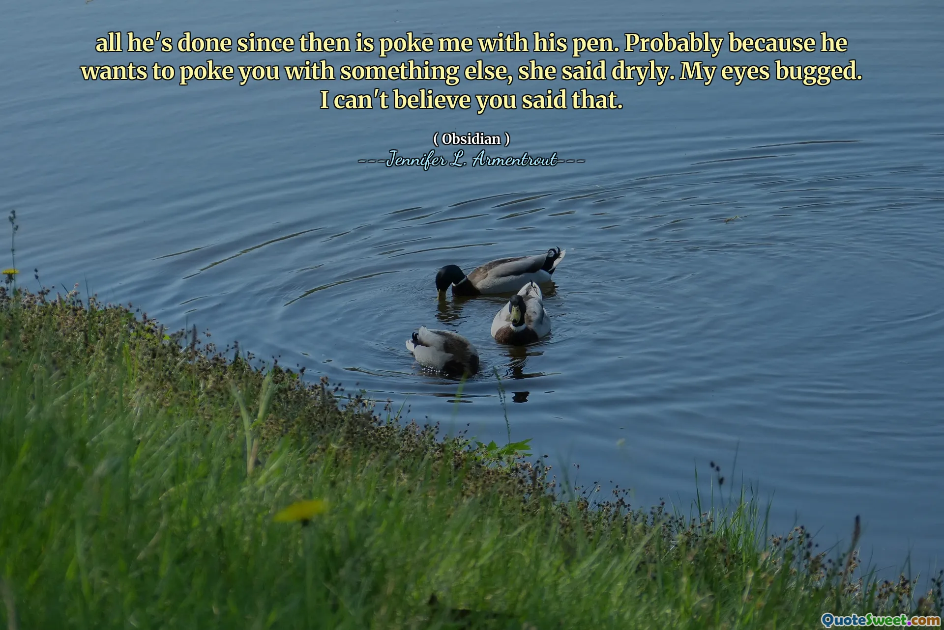 all he's done since then is poke me with his pen. Probably because he wants to poke you with something else, she said dryly. My eyes bugged. I can't believe you said that.