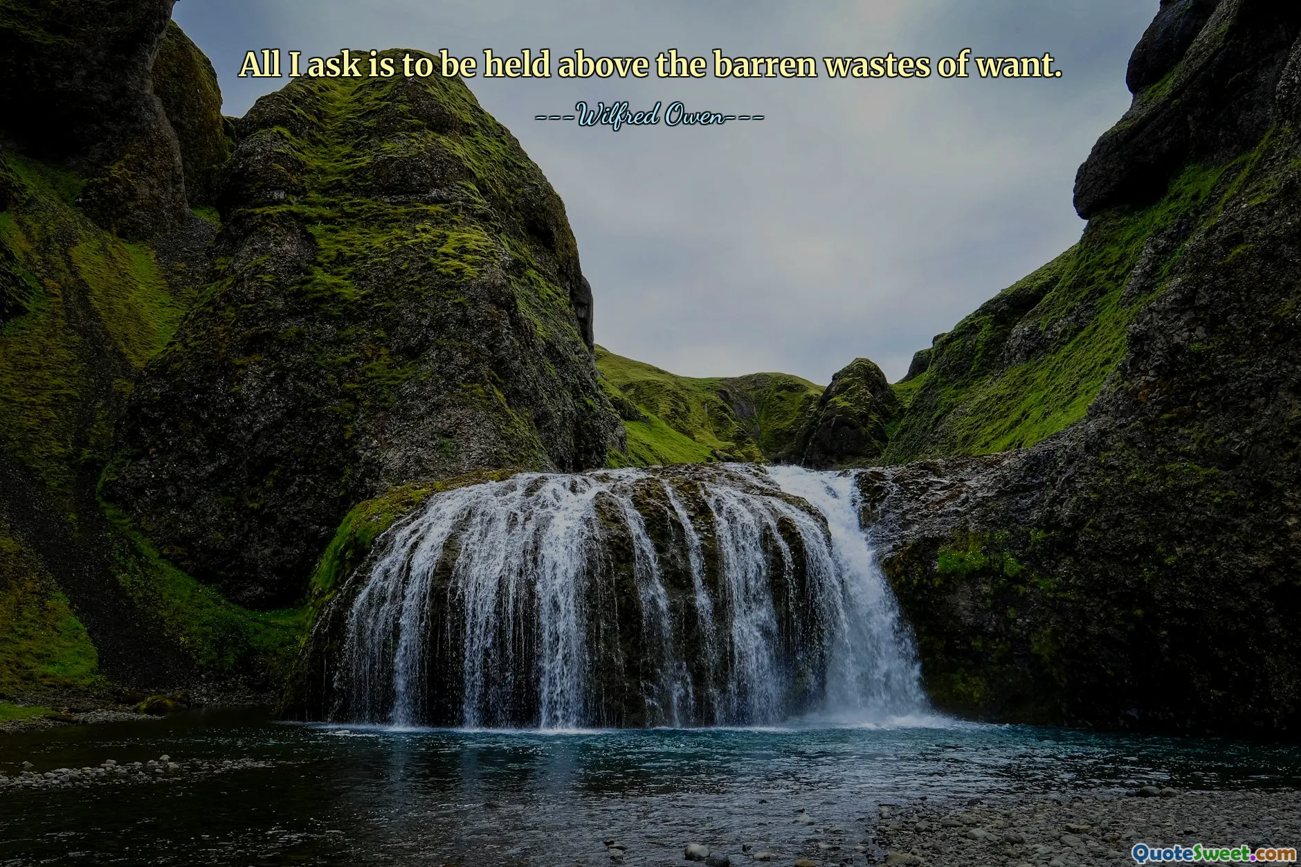 All I ask is to be held above the barren wastes of want.