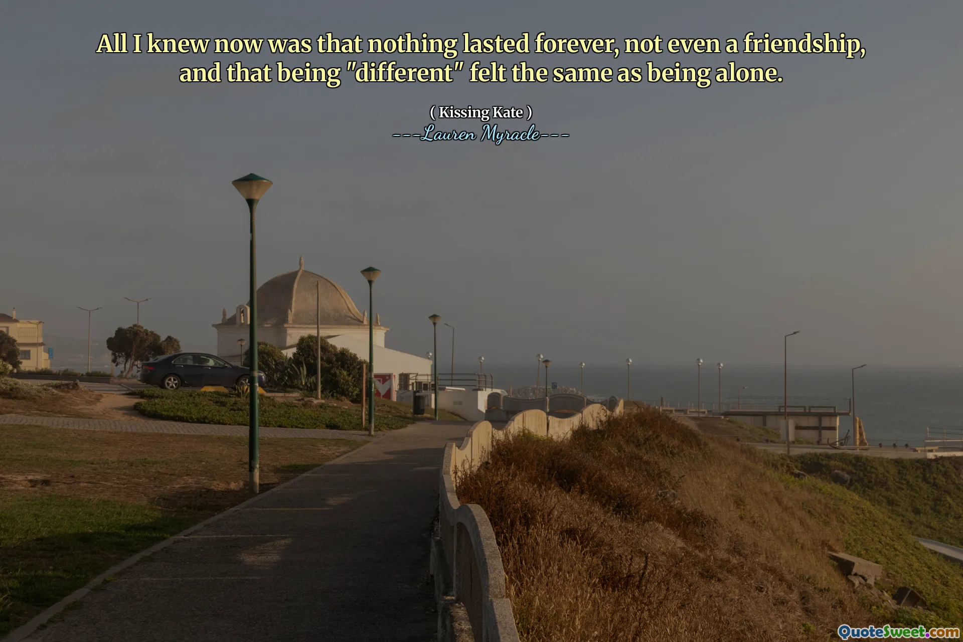 All I knew now was that nothing lasted forever, not even a friendship, and that being "different" felt the same as being alone.
