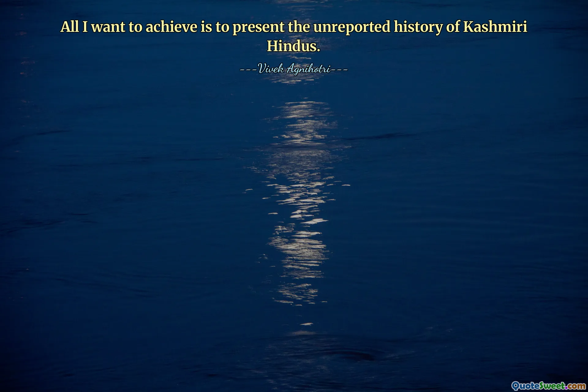 All I want to achieve is to present the unreported history of Kashmiri Hindus.