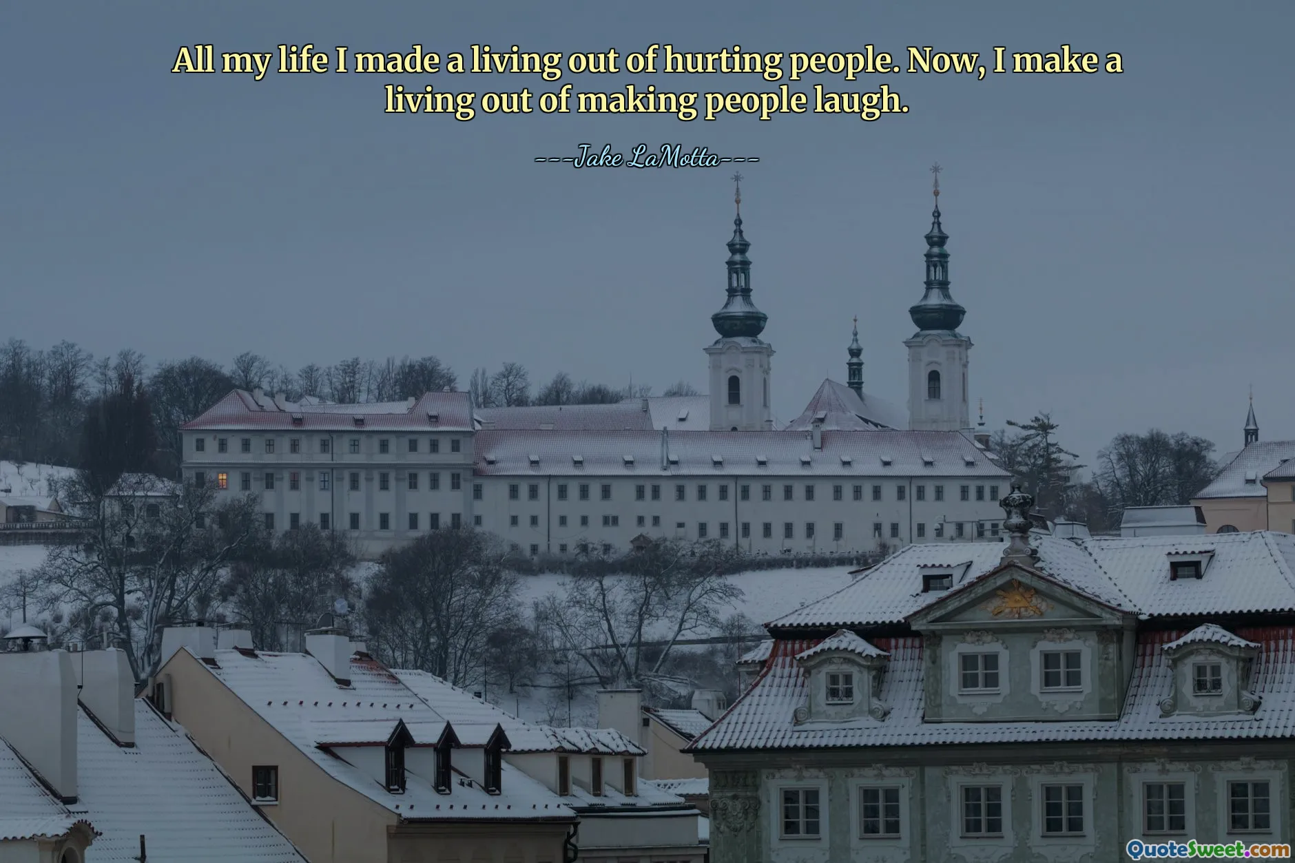 All my life I made a living out of hurting people. Now, I make a living out of making people laugh.