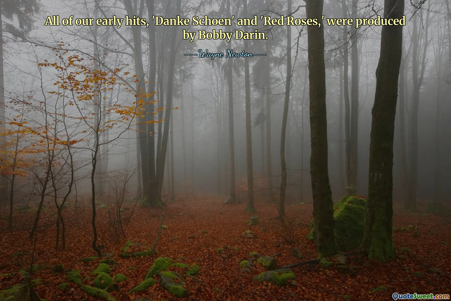 All of our early hits, 'Danke Schoen' and 'Red Roses,' were produced by Bobby Darin.