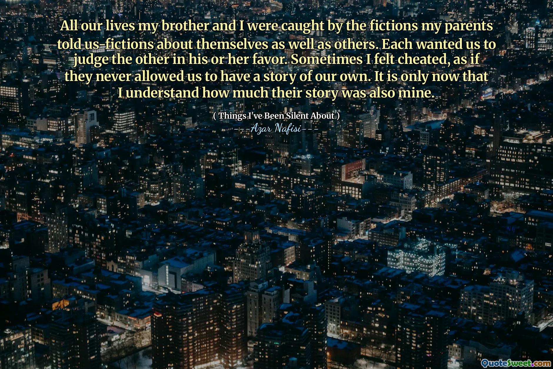 Tutte le nostre vite io e mio fratello siamo stati catturati dalle finzioni che i miei genitori hanno raccontato-Fizioni su se stessi e altri. Ognuno voleva che giudicassimo l'altro a suo favore. A volte mi sentivo imbrogliato, come se non ci avessero mai permesso di avere una storia tutta nostra. È solo ora che capisco quanto fosse anche mia.
