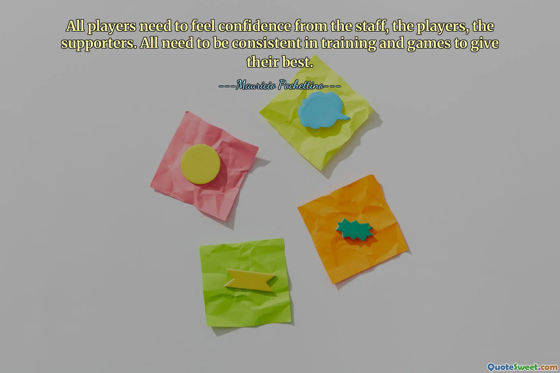 All players need to feel confidence from the staff, the players, the supporters. All need to be consistent in training and games to give their best.