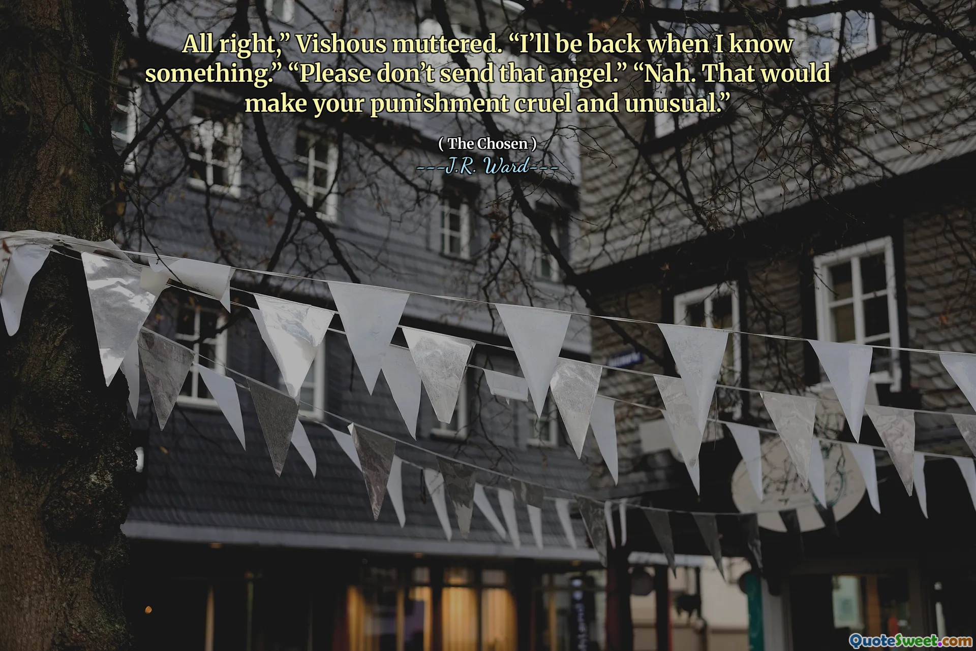 All right,” Vishous muttered. “I’ll be back when I know something.” “Please don’t send that angel.” “Nah. That would make your punishment cruel and unusual.”