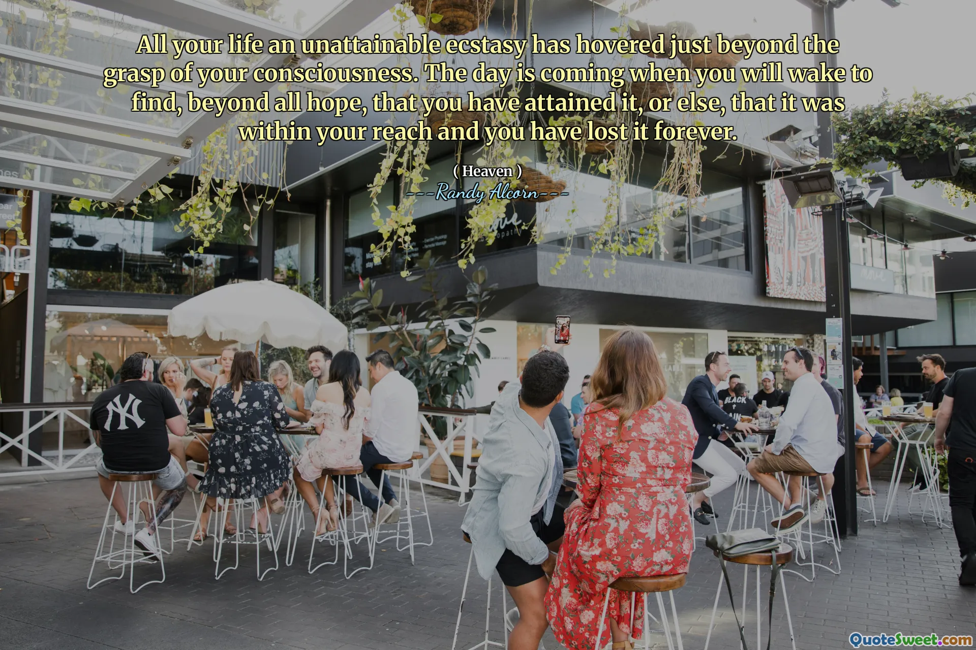 All your life an unattainable ecstasy has hovered just beyond the grasp of your consciousness. The day is coming when you will wake to find, beyond all hope, that you have attained it, or else, that it was within your reach and you have lost it forever.