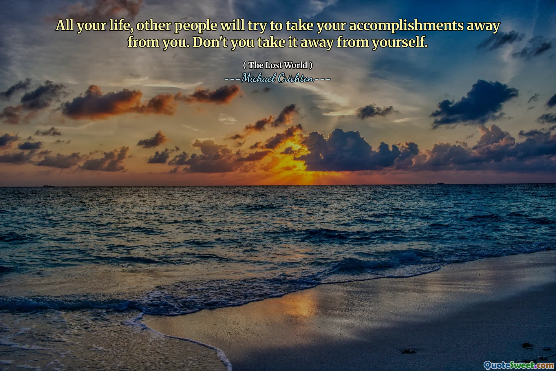 All your life, other people will try to take your accomplishments away from you. Don't you take it away from yourself.