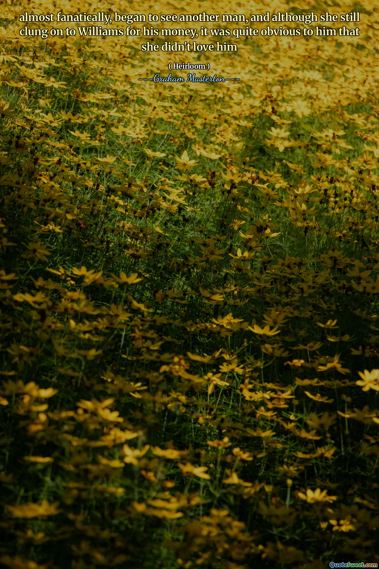 almost fanatically, began to see another man, and although she still clung on to Williams for his money, it was quite obvious to him that she didn't love him