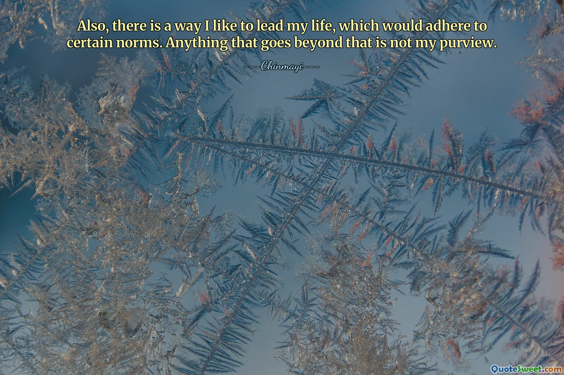 Also, there is a way I like to lead my life, which would adhere to certain norms. Anything that goes beyond that is not my purview.
