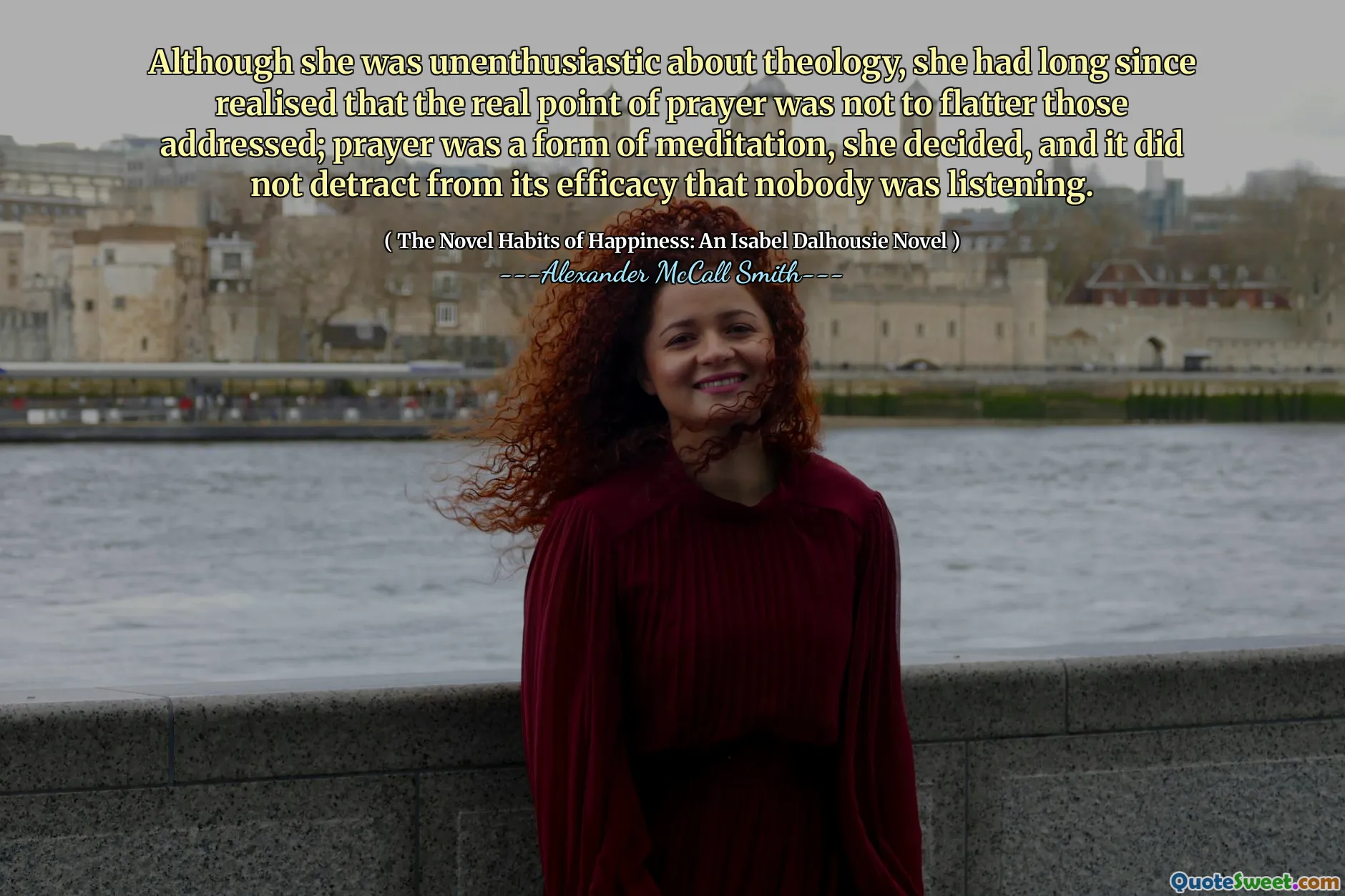 Även om hon var otroligt med teologi, hade hon för länge sedan insett att den verkliga bönen inte var att smickra de som behandlades; Bön var en form av meditation, beslutade hon, och det försämrade inte dess effektivitet att ingen lyssnade.