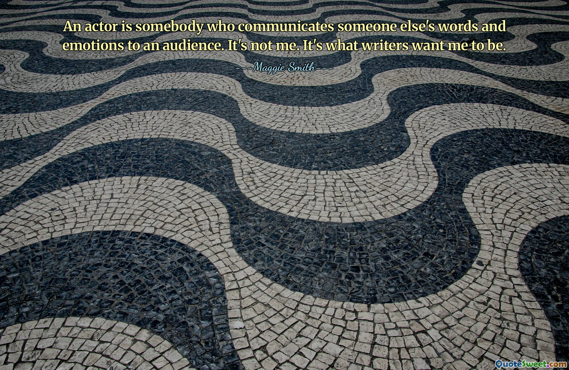 An actor is somebody who communicates someone else's words and emotions to an audience. It's not me. It's what writers want me to be.