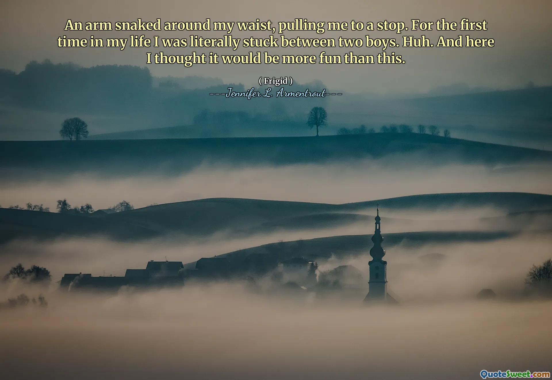 An arm snaked around my waist, pulling me to a stop. For the first time in my life I was literally stuck between two boys. Huh. And here I thought it would be more fun than this.