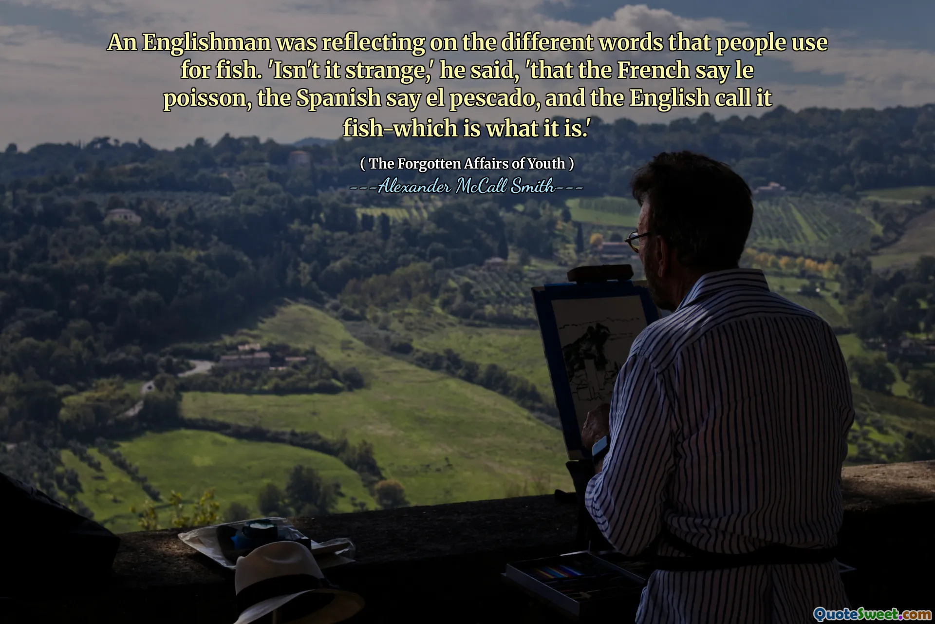 ინგლისელი ასახავდა იმ სხვადასხვა სიტყვებს, რომლებსაც ადამიანები იყენებენ თევზისთვის. ”უცნაური არ არის,” თქვა მან, ”რომ ფრანგებმა თქვეს ლე პოისონი, ესპანელები ამბობენ ელ პესკადო და ინგლისელები მას თევზს უწოდებენ-რა არის ის.”