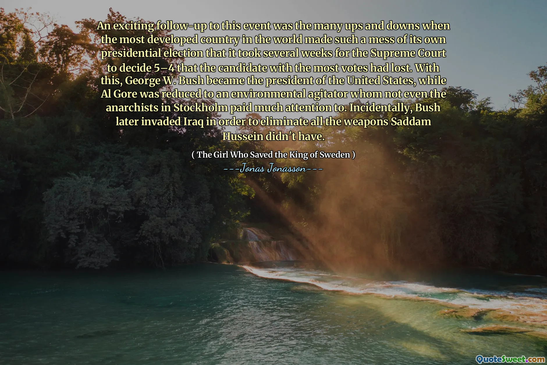 An exciting follow-up to this event was the many ups and downs when the most developed country in the world made such a mess of its own presidential election that it took several weeks for the Supreme Court to decide 5–4 that the candidate with the most votes had lost. With this, George W. Bush became the president of the United States, while Al Gore was reduced to an environmental agitator whom not even the anarchists in Stockholm paid much attention to. Incidentally, Bush later invaded Iraq in order to eliminate all the weapons Saddam Hussein didn't have.
