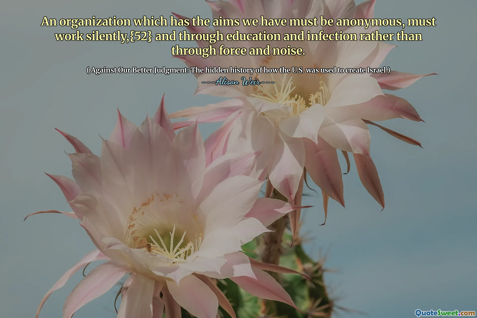 An organization which has the aims we have must be anonymous, must work silently,{52} and through education and infection rather than through force and noise.