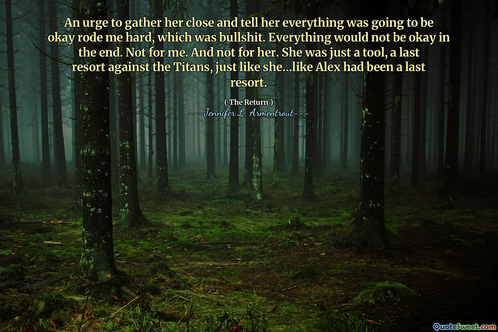 An urge to gather her close and tell her everything was going to be okay rode me hard, which was bullshit. Everything would not be okay in the end. Not for me. And not for her. She was just a tool, a last resort against the Titans, just like she…like Alex had been a last resort.
