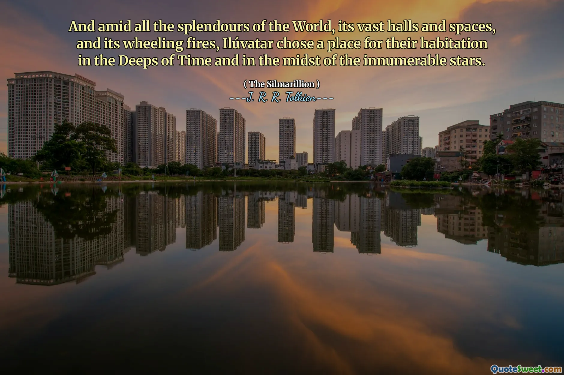 And amid all the splendours of the World, its vast halls and spaces, and its wheeling fires, Ilúvatar chose a place for their habitation in the Deeps of Time and in the midst of the innumerable stars.