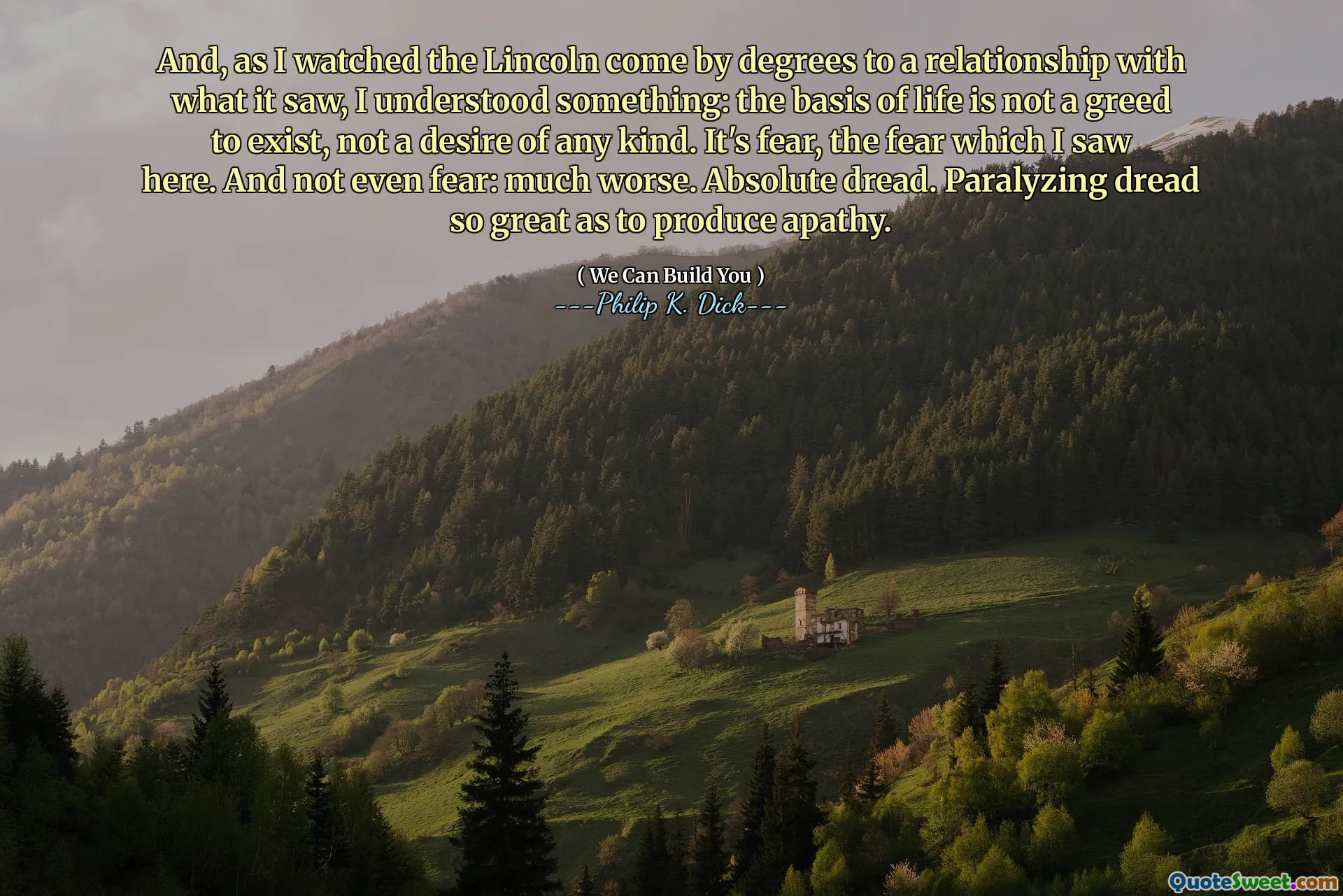 Och när jag såg Lincoln komma i grader till en relation med vad den såg, förstod jag något: grunden för livet är inte en girighet att existera, inte en önskan av något slag. Det är rädsla, rädslan som jag såg här. Och inte ens rädsla: mycket värre. Absolut rädsla. Paralysing Dread så stor att de producerar apati.