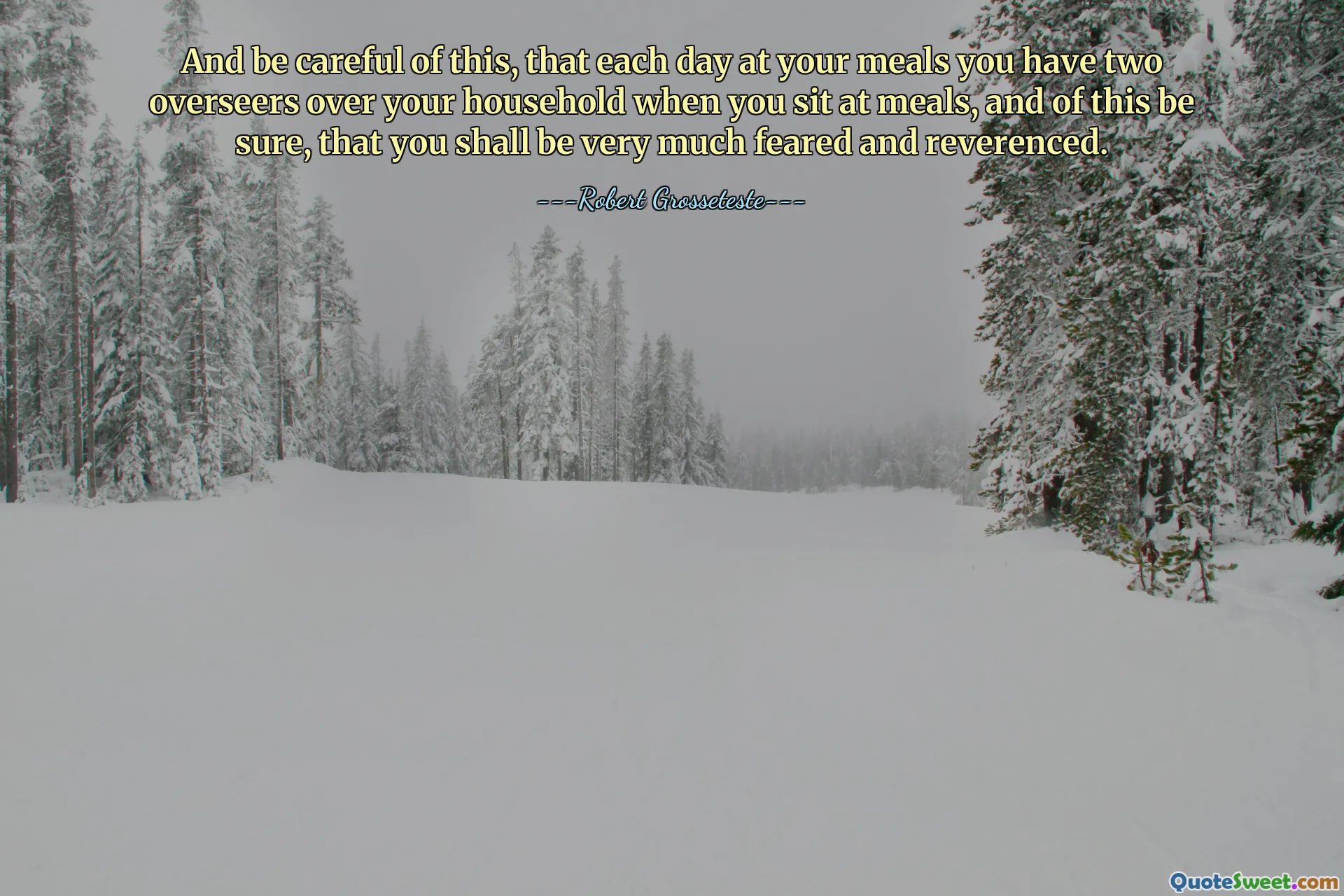 And be careful of this, that each day at your meals you have two overseers over your household when you sit at meals, and of this be sure, that you shall be very much feared and reverenced.