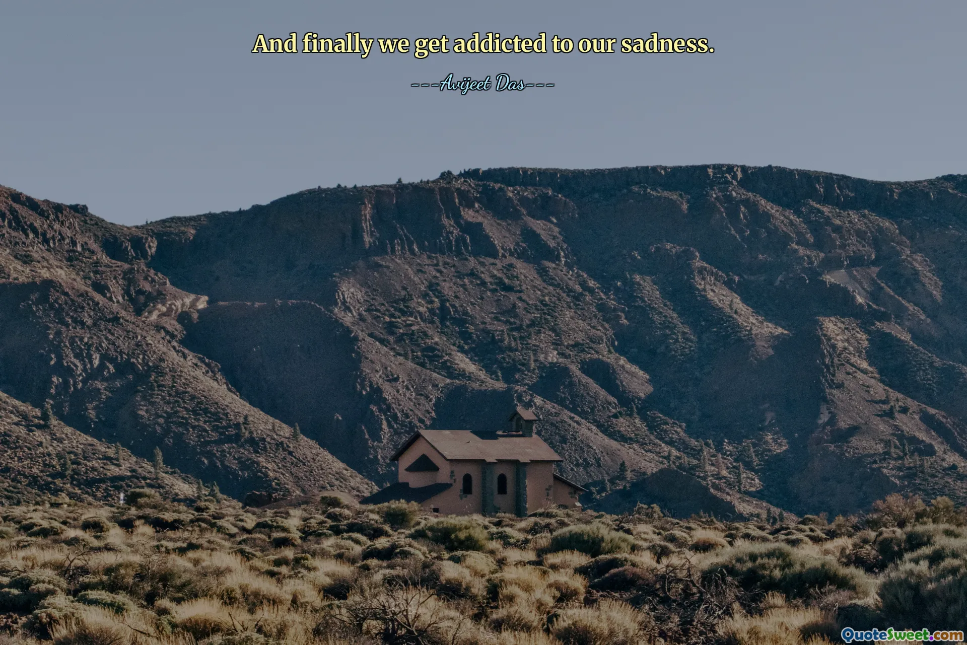 And finally we get addicted to our sadness.