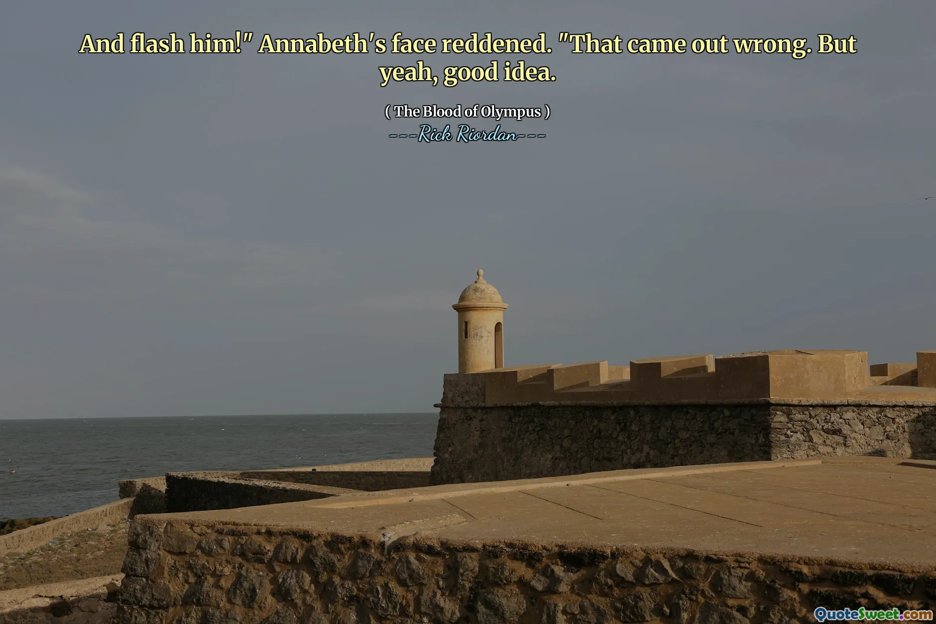 And flash him!" Annabeth's face reddened. "That came out wrong. But yeah, good idea.