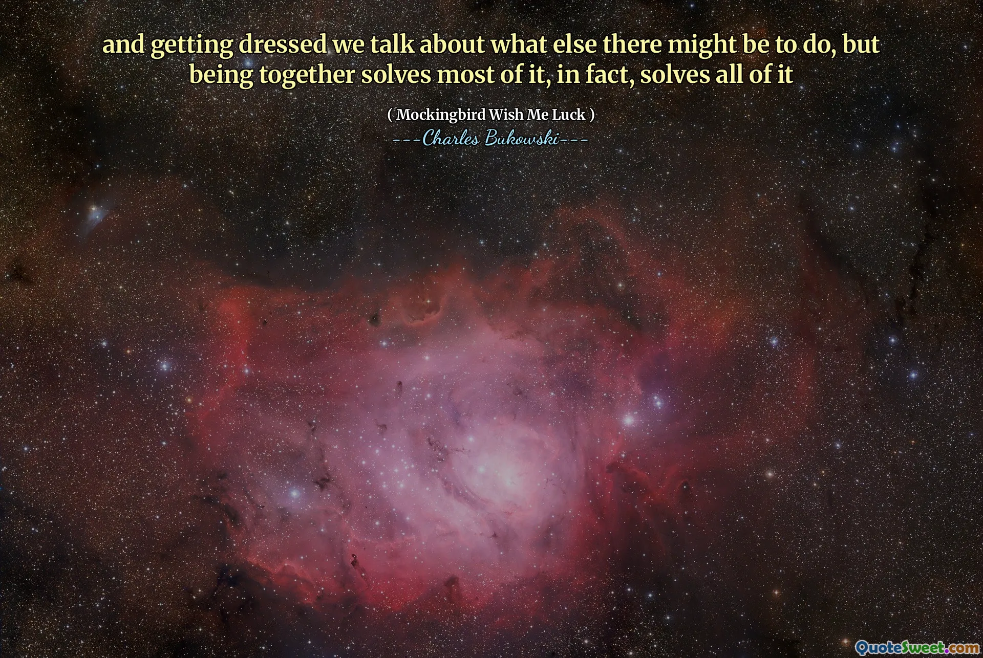 and getting dressed we talk about what else there might be to do, but being together solves most of it, in fact, solves all of it