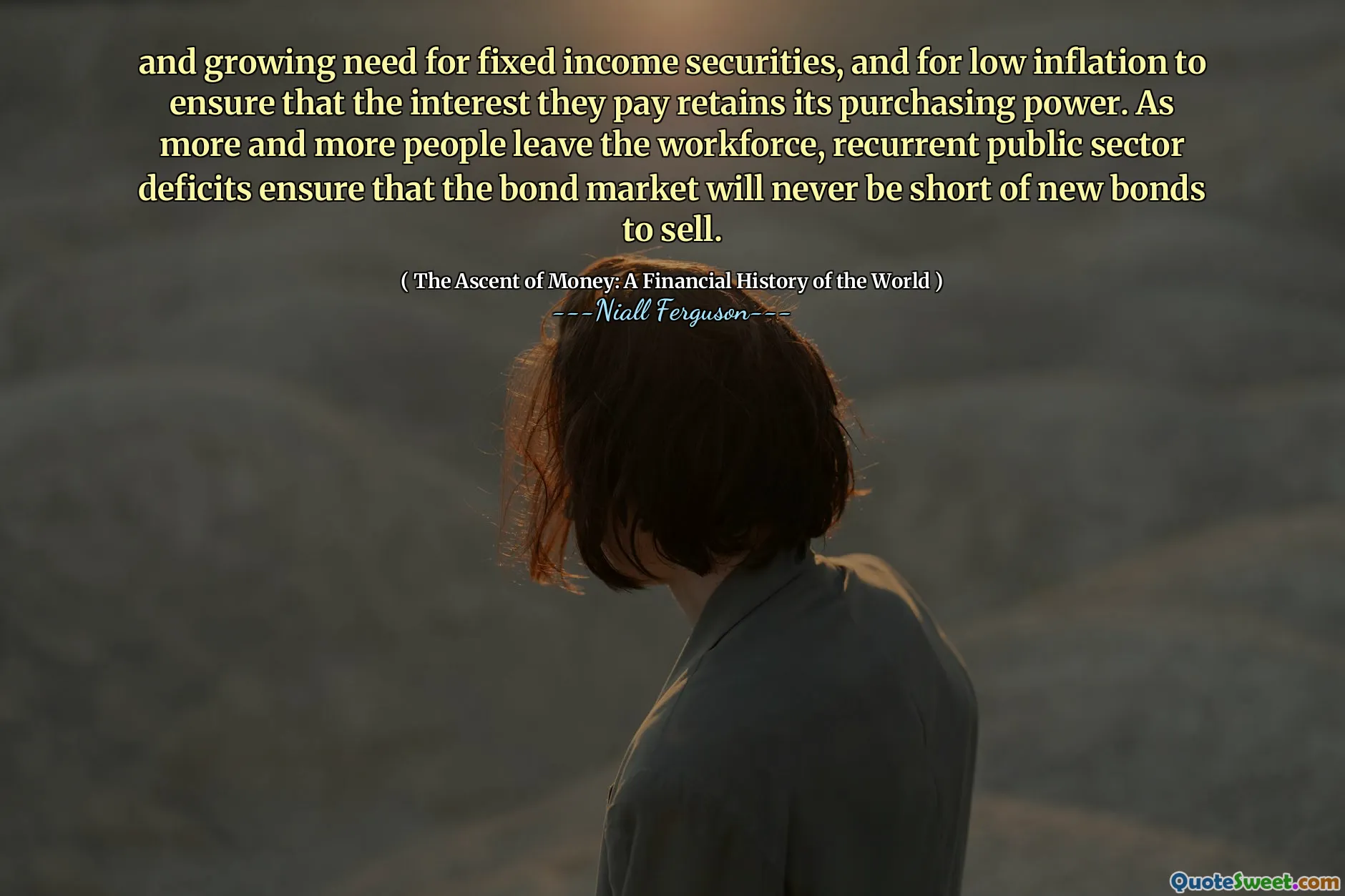 and growing need for fixed income securities, and for low inflation to ensure that the interest they pay retains its purchasing power. As more and more people leave the workforce, recurrent public sector deficits ensure that the bond market will never be short of new bonds to sell.