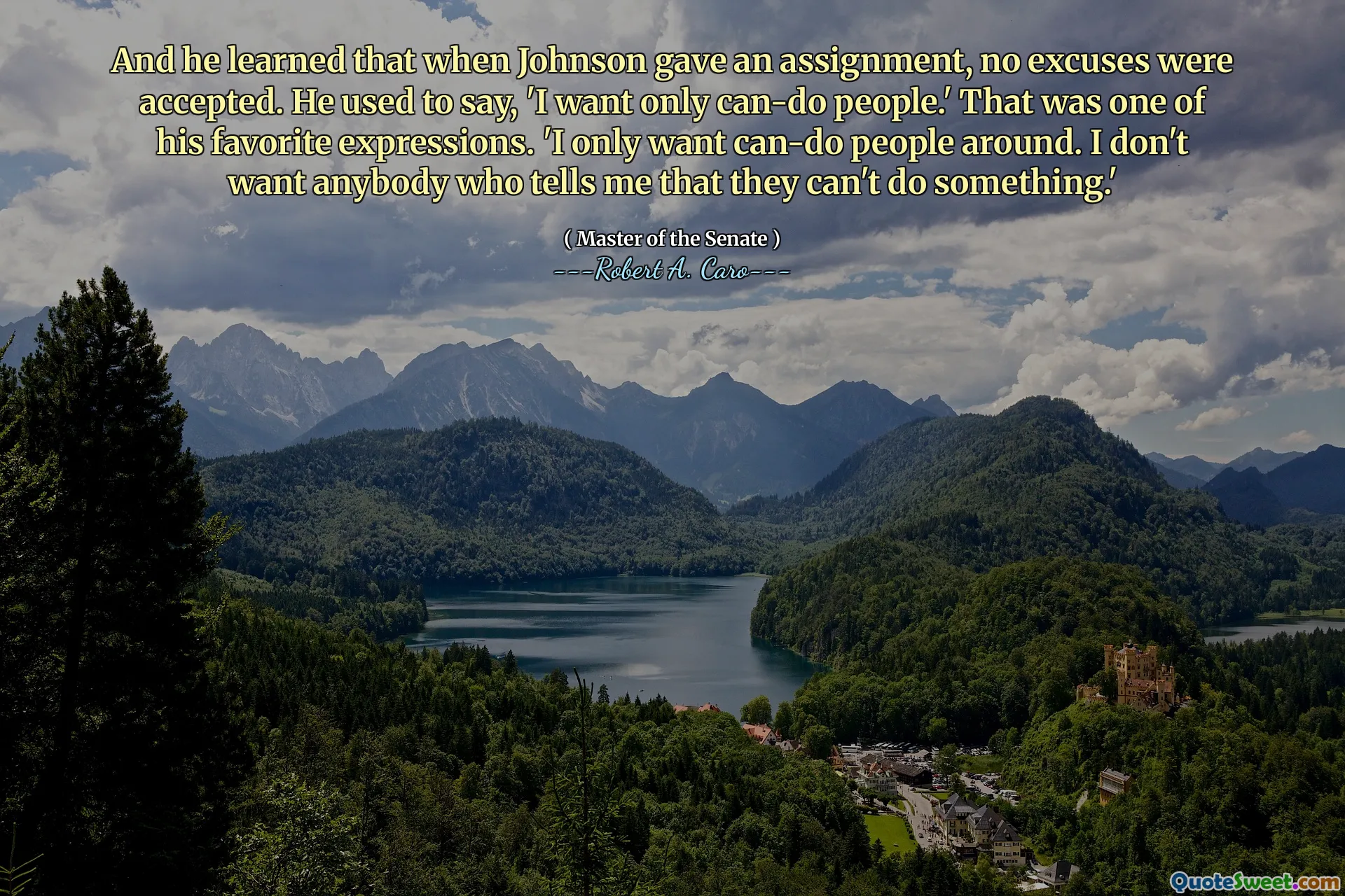 And he learned that when Johnson gave an assignment, no excuses were accepted. He used to say, 'I want only can-do people.' That was one of his favorite expressions. 'I only want can-do people around. I don't want anybody who tells me that they can't do something.'